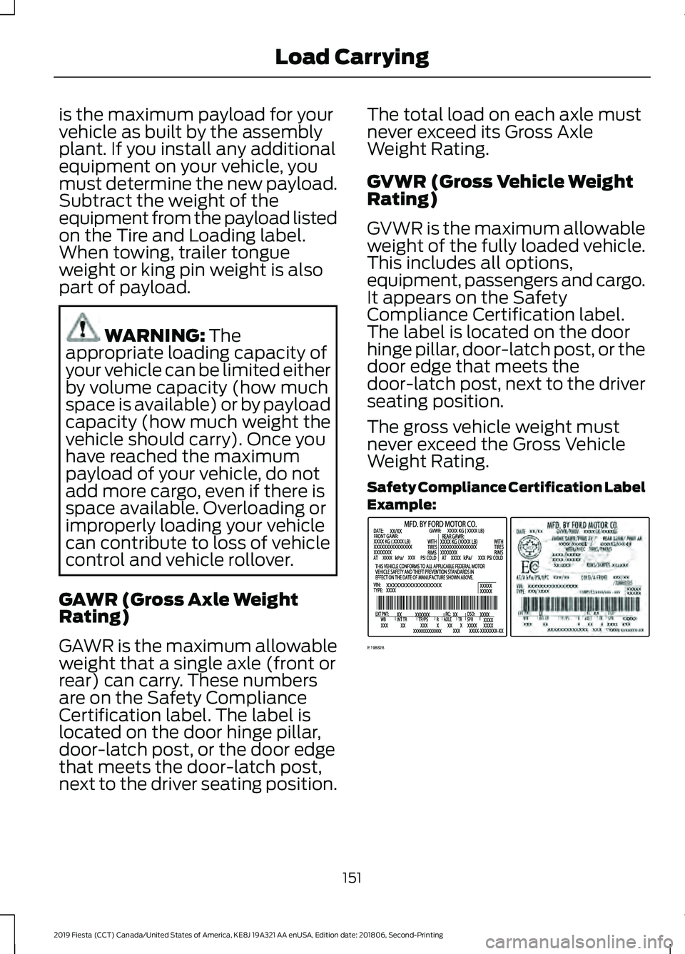FORD FIESTA 2019 Owners Manual is the maximum payload for your
vehicle as built by the assembly
plant. If you install any additional
equipment on your vehicle, you
must determine the new payload.
Subtract the weight of the
equipmen FORD FIESTA 2019 Owners Manual is the maximum payload for your
vehicle as built by the assembly
plant. If you install any additional
equipment on your vehicle, you
must determine the new payload.
Subtract the weight of the
equipmen