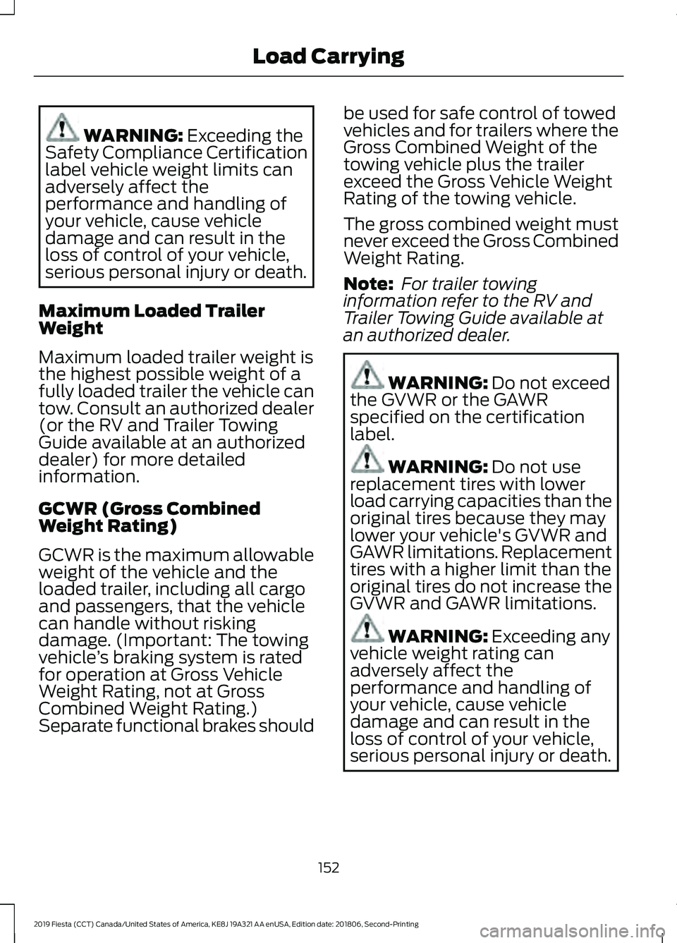 FORD FIESTA 2019 Owners Manual WARNING: Exceeding the
Safety Compliance Certification
label vehicle weight limits can
adversely affect the
performance and handling of
your vehicle, cause vehicle
damage and can result in the
loss of FORD FIESTA 2019 Owners Manual WARNING: Exceeding the
Safety Compliance Certification
label vehicle weight limits can
adversely affect the
performance and handling of
your vehicle, cause vehicle
damage and can result in the
loss of