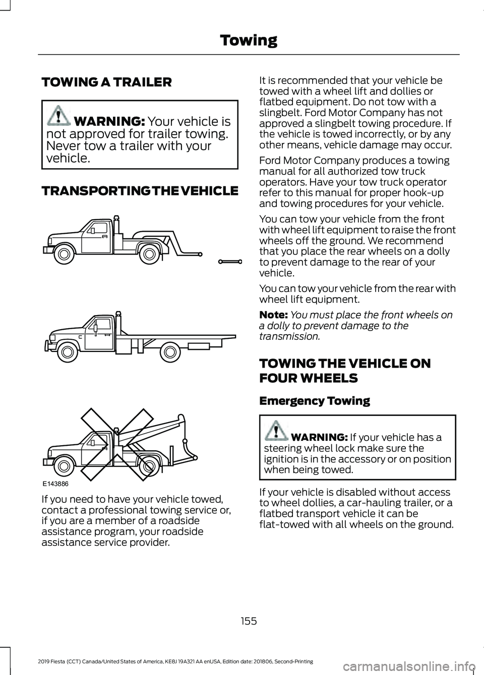 FORD FIESTA 2019 Owners Manual TOWING A TRAILER
WARNING: Your vehicle is
not approved for trailer towing.
Never tow a trailer with your
vehicle.
TRANSPORTING THE VEHICLE If you need to have your vehicle towed,
contact a professiona FORD FIESTA 2019 Owners Manual TOWING A TRAILER
WARNING: Your vehicle is
not approved for trailer towing.
Never tow a trailer with your
vehicle.
TRANSPORTING THE VEHICLE If you need to have your vehicle towed,
contact a professiona