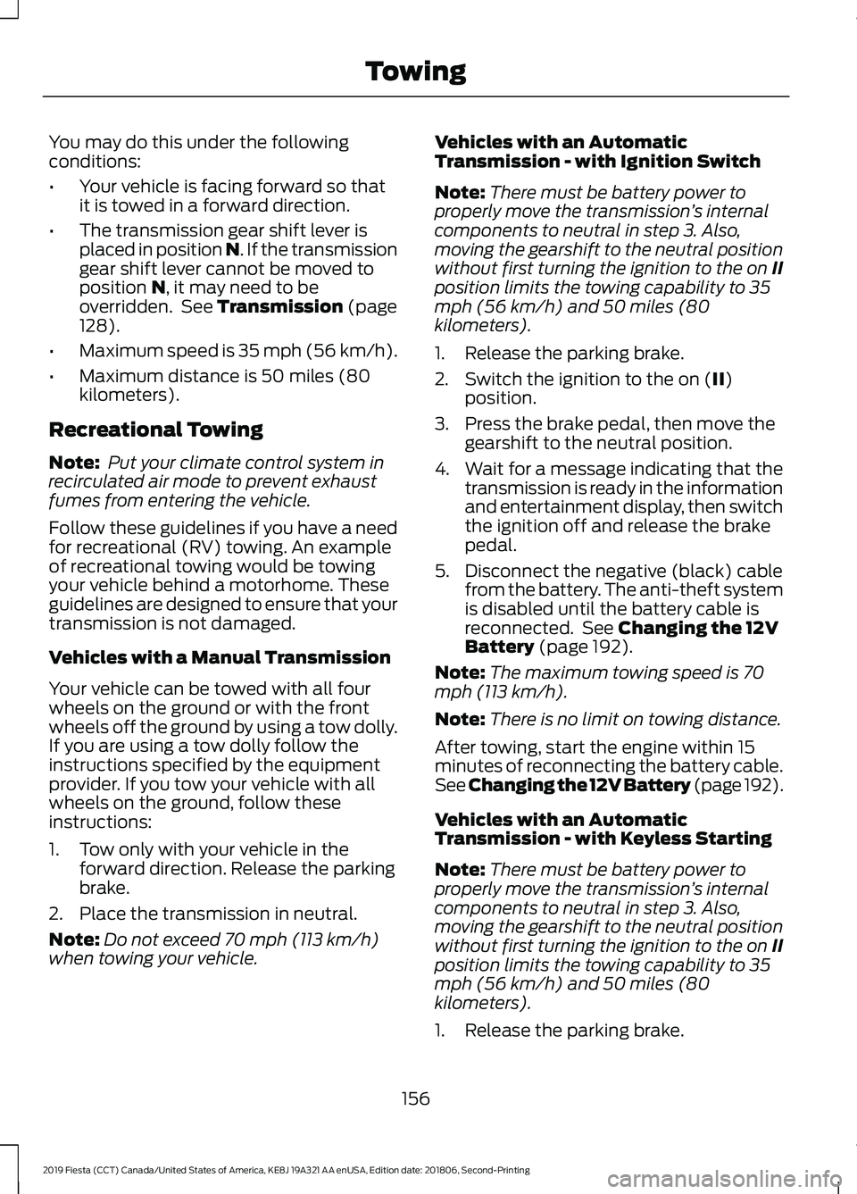 FORD FIESTA 2019 Owners Manual You may do this under the following
conditions:
•
Your vehicle is facing forward so that
it is towed in a forward direction.
• The transmission gear shift lever is
placed in position N. If the tra FORD FIESTA 2019 Owners Manual You may do this under the following
conditions:
•
Your vehicle is facing forward so that
it is towed in a forward direction.
• The transmission gear shift lever is
placed in position N. If the tra