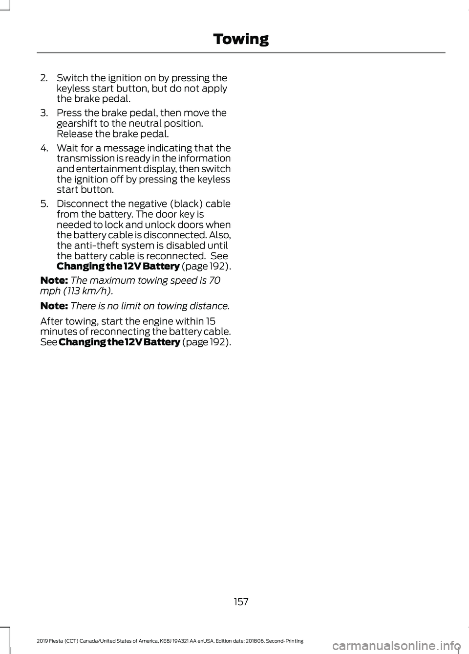 FORD FIESTA 2019 Owners Manual 2. Switch the ignition on by pressing the
keyless start button, but do not apply
the brake pedal.
3. Press the brake pedal, then move the gearshift to the neutral position.
Release the brake pedal.
4. FORD FIESTA 2019 Owners Manual 2. Switch the ignition on by pressing the
keyless start button, but do not apply
the brake pedal.
3. Press the brake pedal, then move the gearshift to the neutral position.
Release the brake pedal.
4.