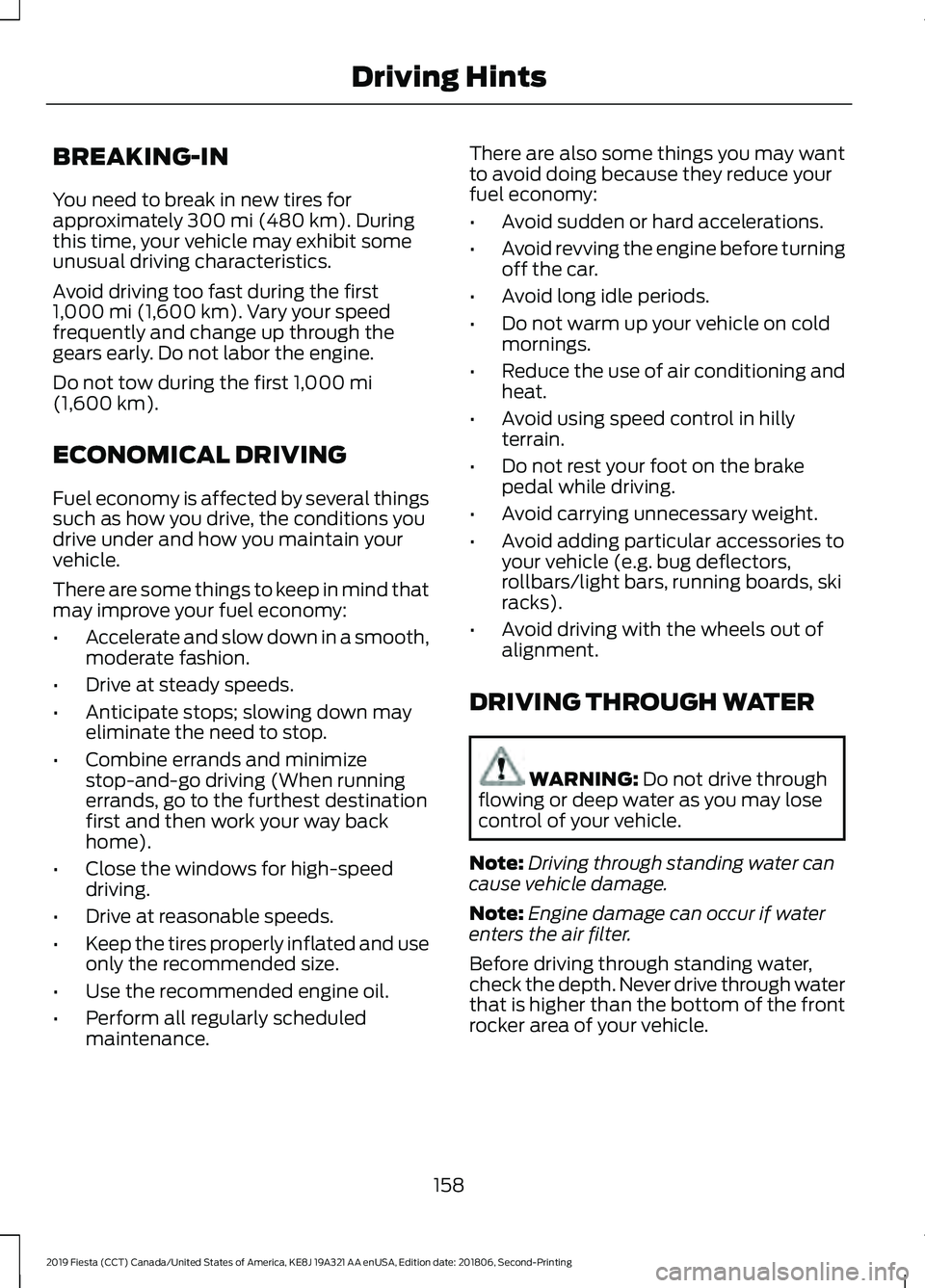 FORD FIESTA 2019  Owners Manual BREAKING-IN
You need to break in new tires for
approximately 300 mi (480 km). During
this time, your vehicle may exhibit some
unusual driving characteristics.
Avoid driving too fast during the first
1