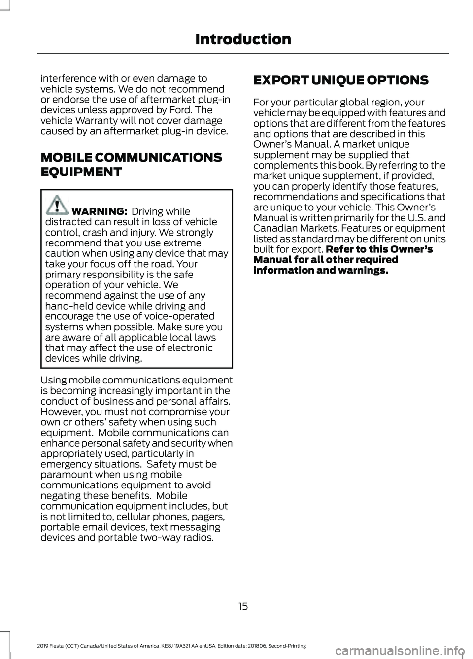 FORD FIESTA 2019 Owners Manual interference with or even damage to
vehicle systems. We do not recommend
or endorse the use of aftermarket plug-in
devices unless approved by Ford. The
vehicle Warranty will not cover damage
caused by FORD FIESTA 2019 Owners Manual interference with or even damage to
vehicle systems. We do not recommend
or endorse the use of aftermarket plug-in
devices unless approved by Ford. The
vehicle Warranty will not cover damage
caused by