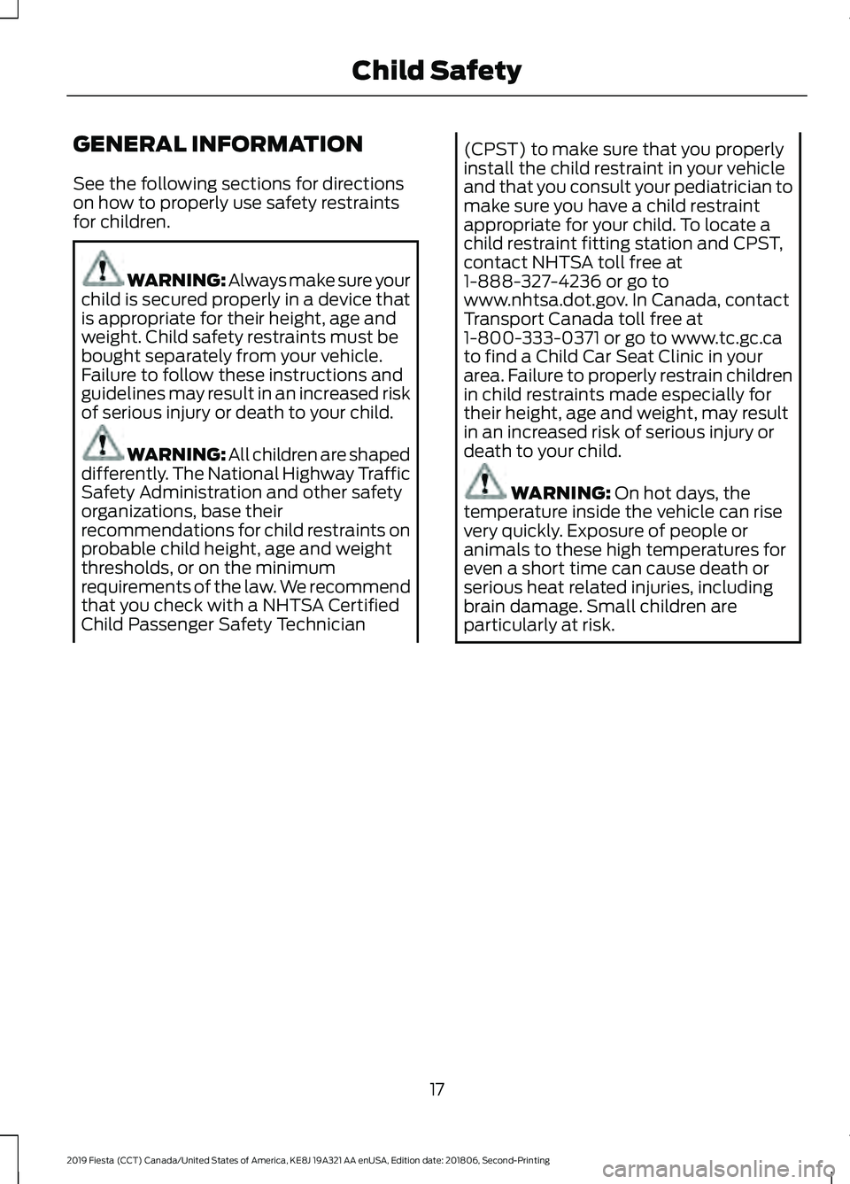FORD FIESTA 2019 Owners Manual GENERAL INFORMATION
See the following sections for directions
on how to properly use safety restraints
for children.
WARNING: Always make sure your
child is secured properly in a device that
is approp FORD FIESTA 2019 Owners Manual GENERAL INFORMATION
See the following sections for directions
on how to properly use safety restraints
for children.
WARNING: Always make sure your
child is secured properly in a device that
is approp