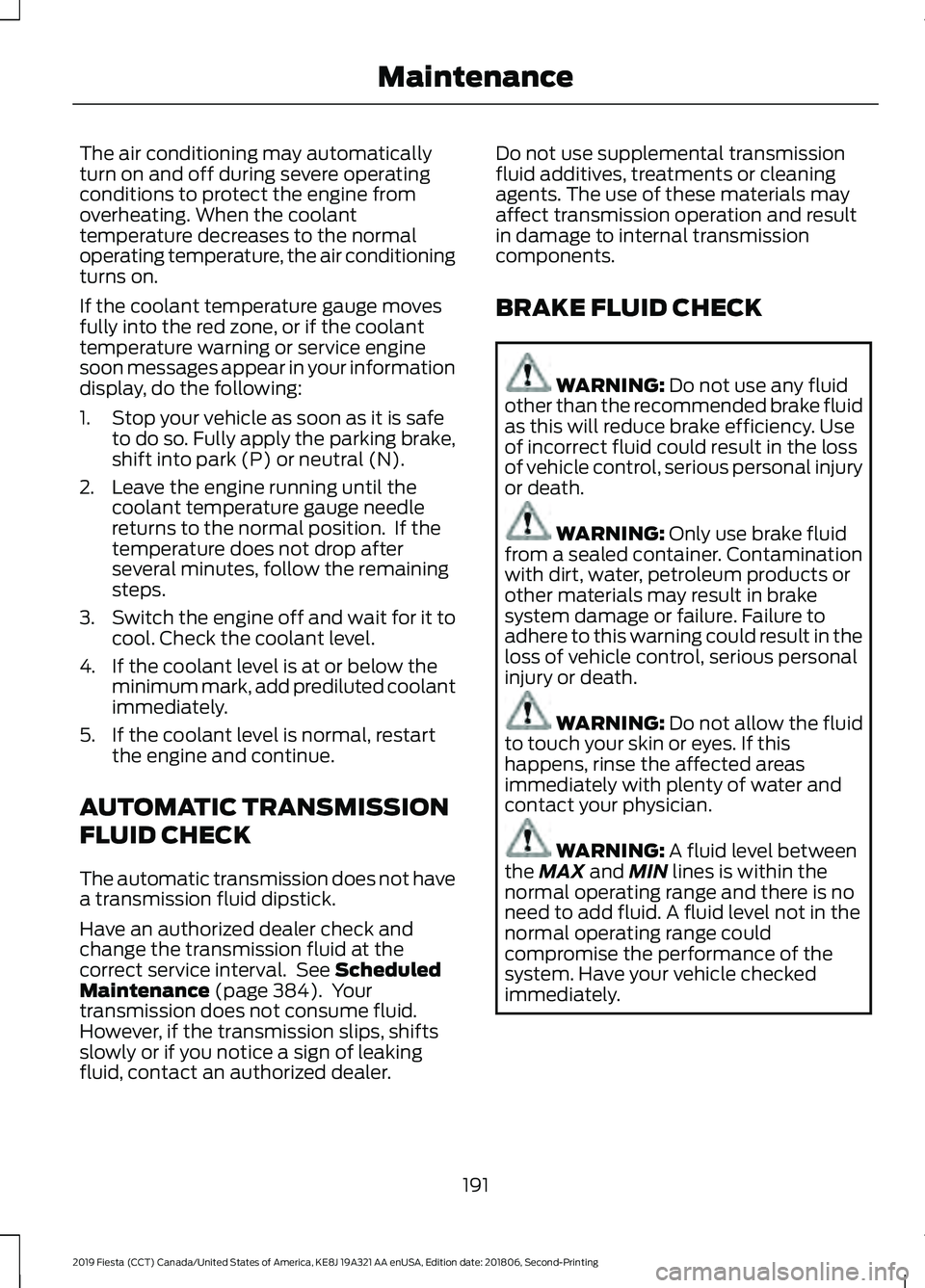 FORD FIESTA 2019 Owners Manual The air conditioning may automatically
turn on and off during severe operating
conditions to protect the engine from
overheating. When the coolant
temperature decreases to the normal
operating tempera FORD FIESTA 2019 Owners Manual The air conditioning may automatically
turn on and off during severe operating
conditions to protect the engine from
overheating. When the coolant
temperature decreases to the normal
operating tempera