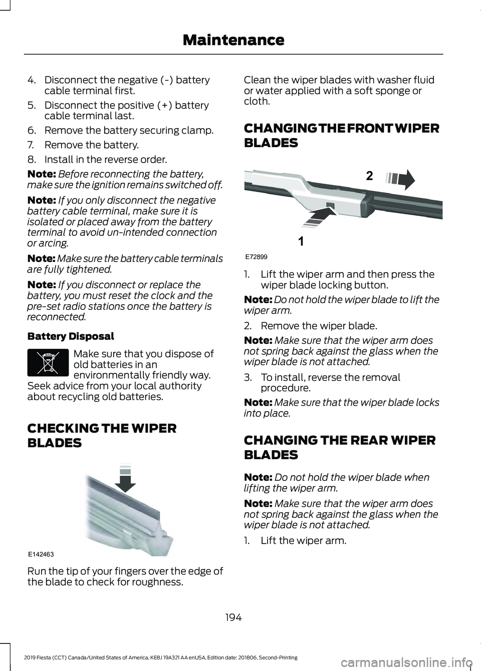 FORD FIESTA 2019 Owners Manual 4. Disconnect the negative (-) battery
cable terminal first.
5. Disconnect the positive (+) battery cable terminal last.
6. Remove the battery securing clamp.
7. Remove the battery.
8. Install in the FORD FIESTA 2019 Owners Manual 4. Disconnect the negative (-) battery
cable terminal first.
5. Disconnect the positive (+) battery cable terminal last.
6. Remove the battery securing clamp.
7. Remove the battery.
8. Install in the