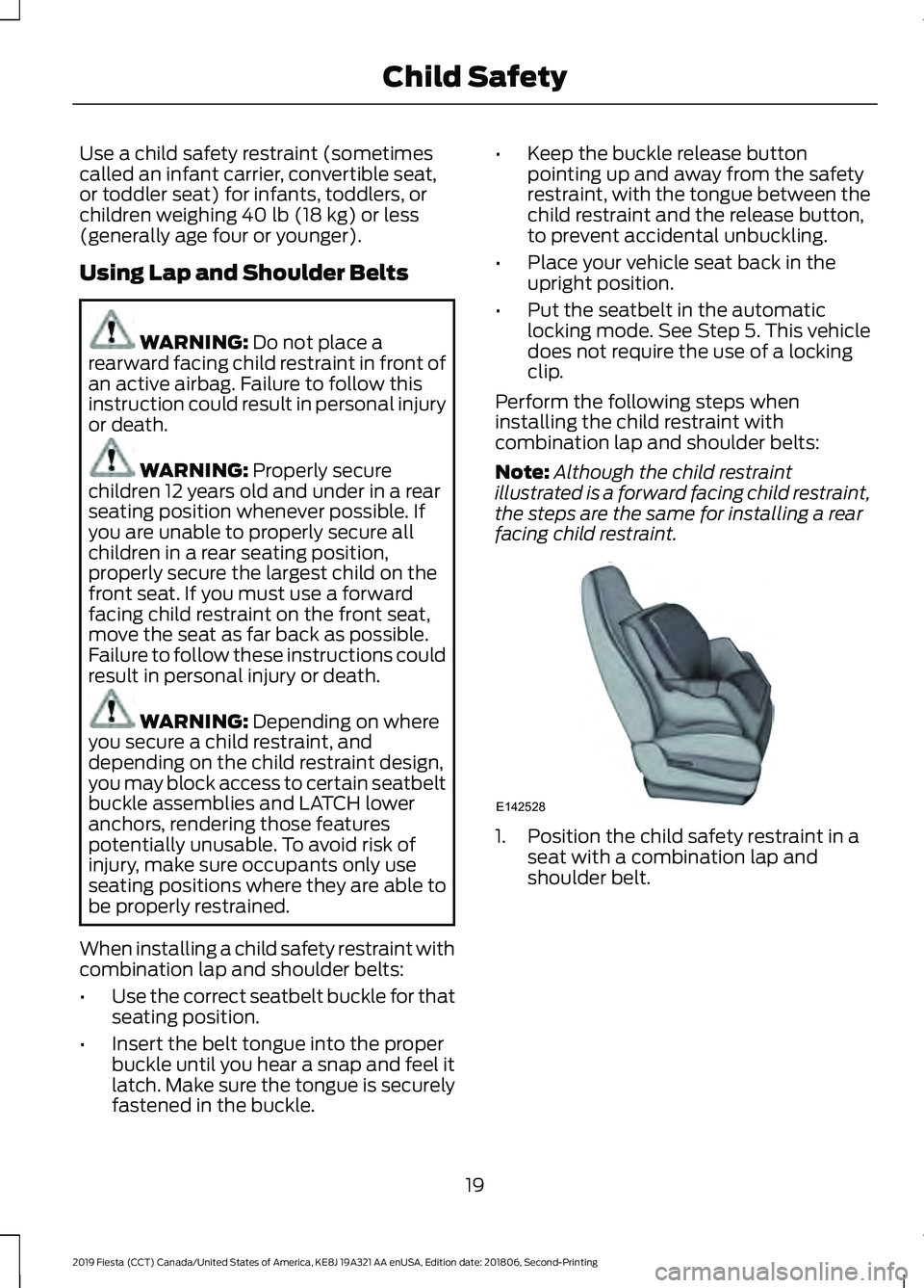 FORD FIESTA 2019 Owners Manual Use a child safety restraint (sometimes
called an infant carrier, convertible seat,
or toddler seat) for infants, toddlers, or
children weighing 40 lb (18 kg) or less
(generally age four or younger).
FORD FIESTA 2019 Owners Manual Use a child safety restraint (sometimes
called an infant carrier, convertible seat,
or toddler seat) for infants, toddlers, or
children weighing 40 lb (18 kg) or less
(generally age four or younger).