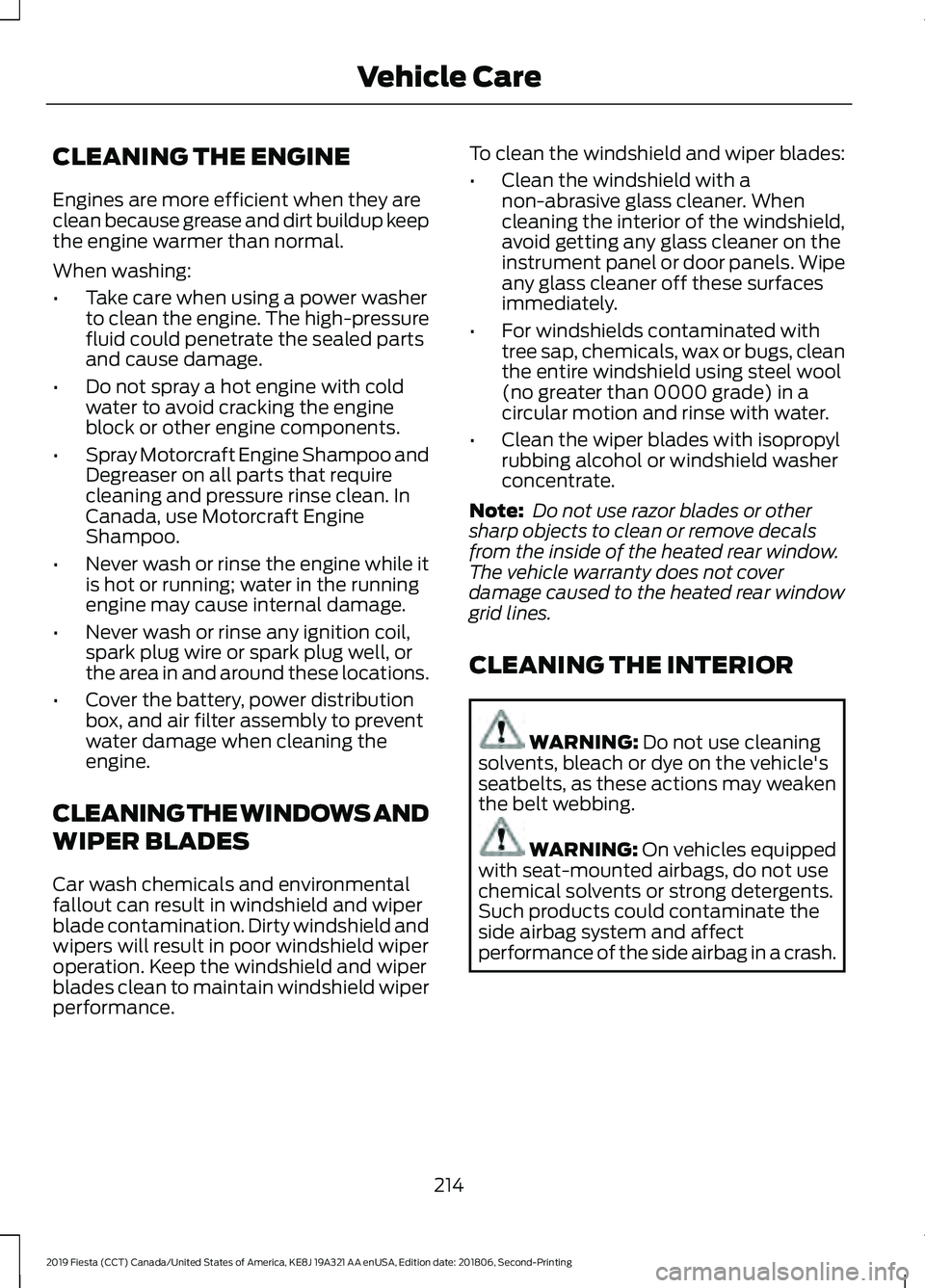 FORD FIESTA 2019 Owners Manual CLEANING THE ENGINE
Engines are more efficient when they are
clean because grease and dirt buildup keep
the engine warmer than normal.
When washing:
•
Take care when using a power washer
to clean th FORD FIESTA 2019 Owners Manual CLEANING THE ENGINE
Engines are more efficient when they are
clean because grease and dirt buildup keep
the engine warmer than normal.
When washing:
•
Take care when using a power washer
to clean th