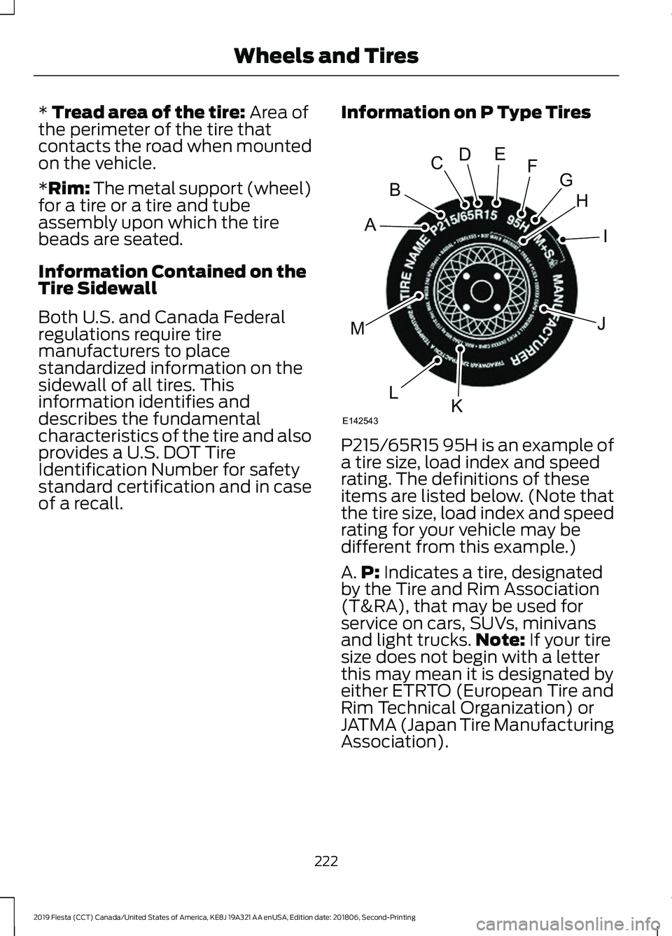 FORD FIESTA 2019 Owners Manual * Tread area of the tire: Area of
the perimeter of the tire that
contacts the road when mounted
on the vehicle.
*Rim: The metal support (wheel)
for a tire or a tire and tube
assembly upon which the ti FORD FIESTA 2019 Owners Manual * Tread area of the tire: Area of
the perimeter of the tire that
contacts the road when mounted
on the vehicle.
*Rim: The metal support (wheel)
for a tire or a tire and tube
assembly upon which the ti