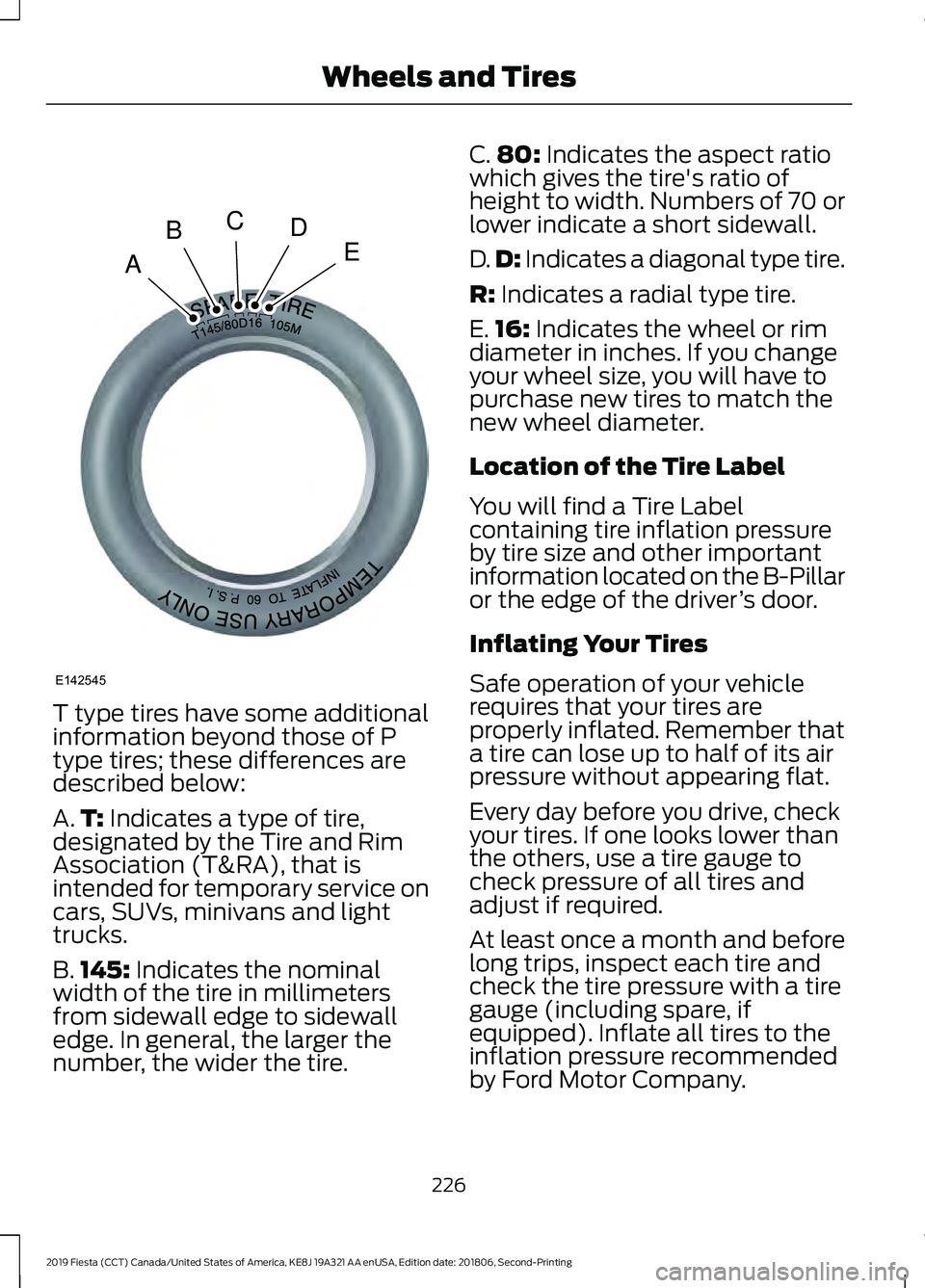 FORD FIESTA 2019 Owners Manual T type tires have some additional
information beyond those of P
type tires; these differences are
described below:
A.
T: Indicates a type of tire,
designated by the Tire and Rim
Association (T&RA), th FORD FIESTA 2019 Owners Manual T type tires have some additional
information beyond those of P
type tires; these differences are
described below:
A.
T: Indicates a type of tire,
designated by the Tire and Rim
Association (T&RA), th