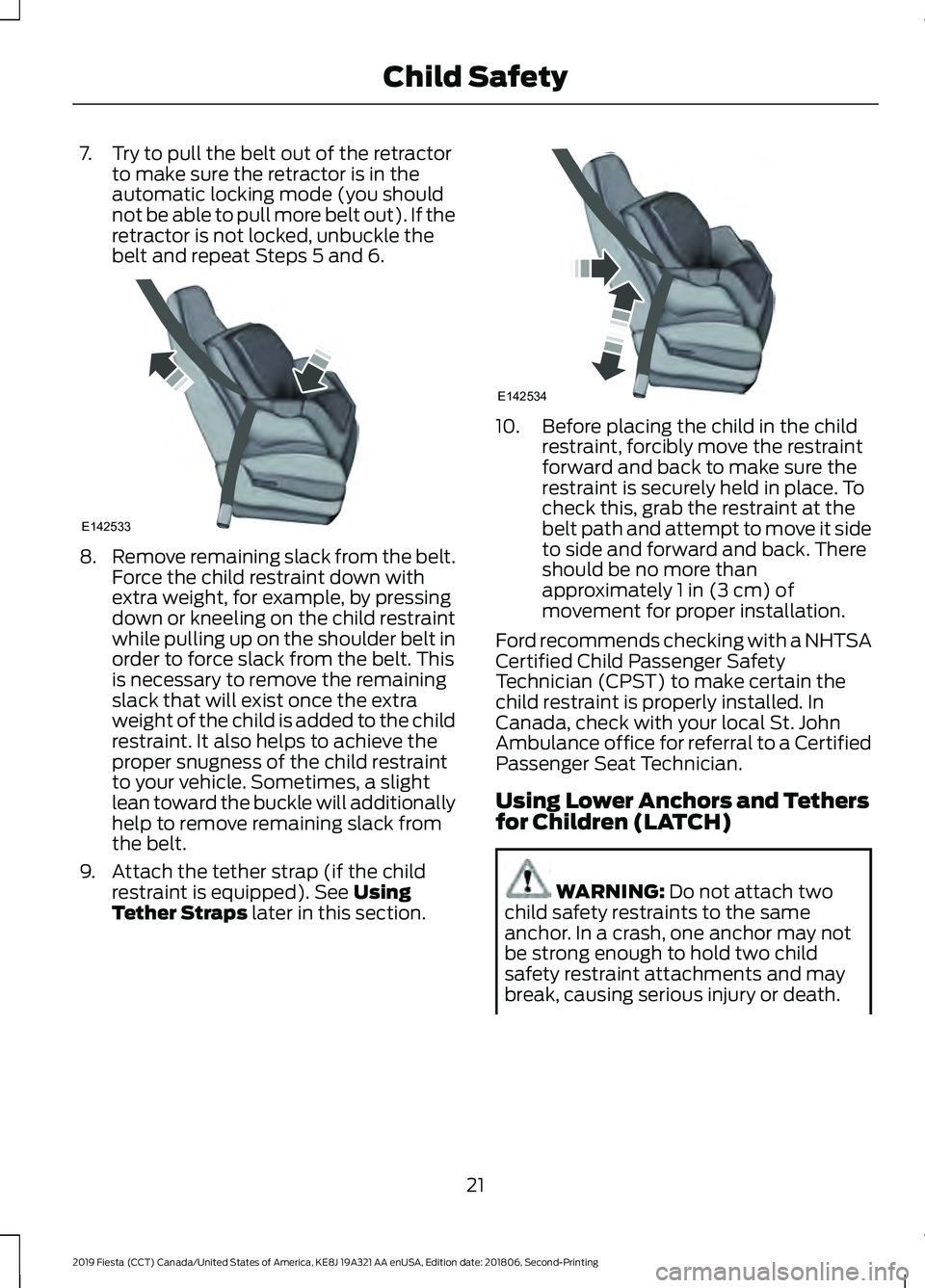 FORD FIESTA 2019 Owners Manual 7. Try to pull the belt out of the retractor
to make sure the retractor is in the
automatic locking mode (you should
not be able to pull more belt out). If the
retractor is not locked, unbuckle the
be FORD FIESTA 2019 Owners Manual 7. Try to pull the belt out of the retractor
to make sure the retractor is in the
automatic locking mode (you should
not be able to pull more belt out). If the
retractor is not locked, unbuckle the
be