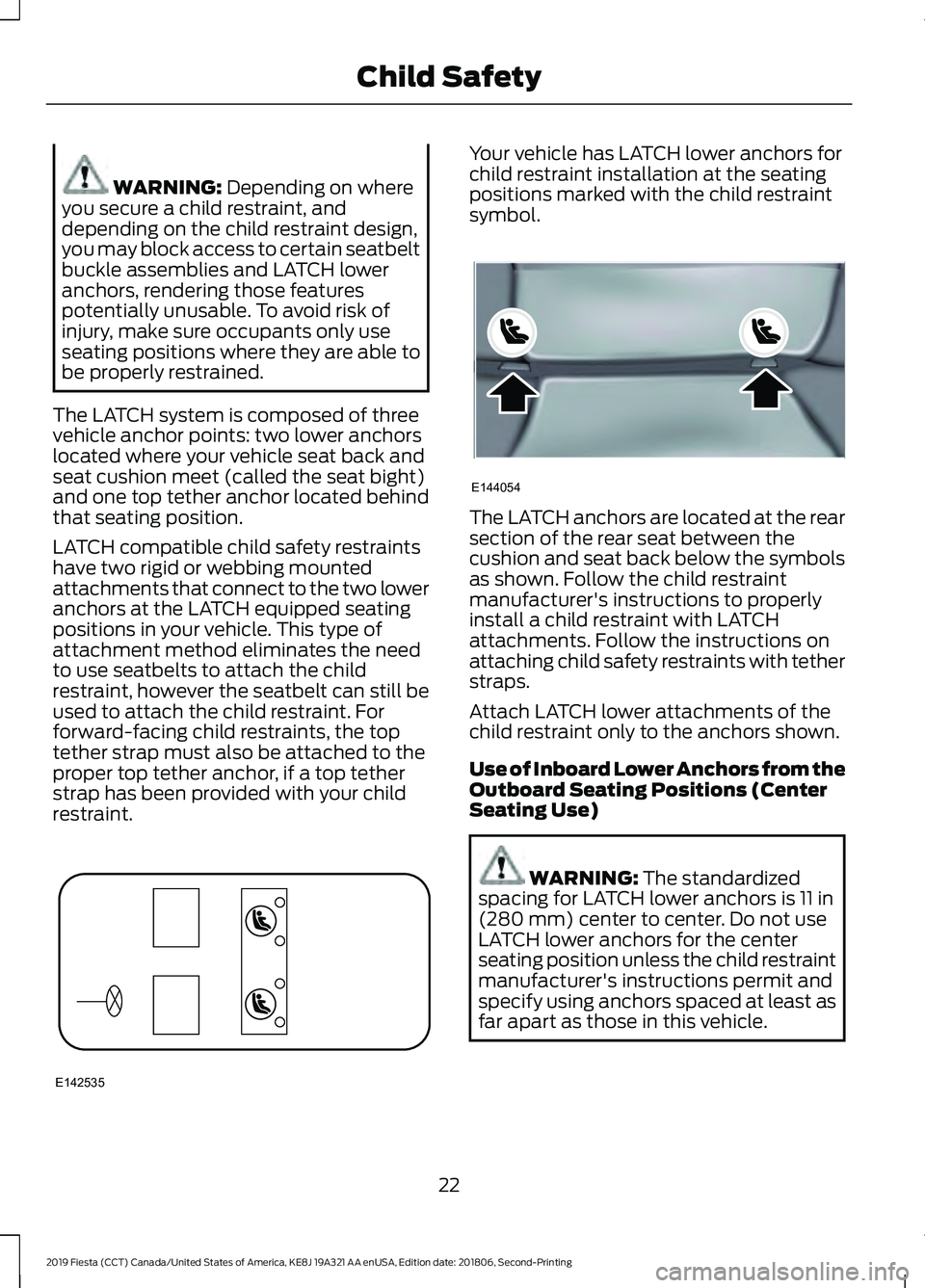 FORD FIESTA 2019 Owners Manual WARNING: Depending on where
you secure a child restraint, and
depending on the child restraint design,
you may block access to certain seatbelt
buckle assemblies and LATCH lower
anchors, rendering tho FORD FIESTA 2019 Owners Manual WARNING: Depending on where
you secure a child restraint, and
depending on the child restraint design,
you may block access to certain seatbelt
buckle assemblies and LATCH lower
anchors, rendering tho