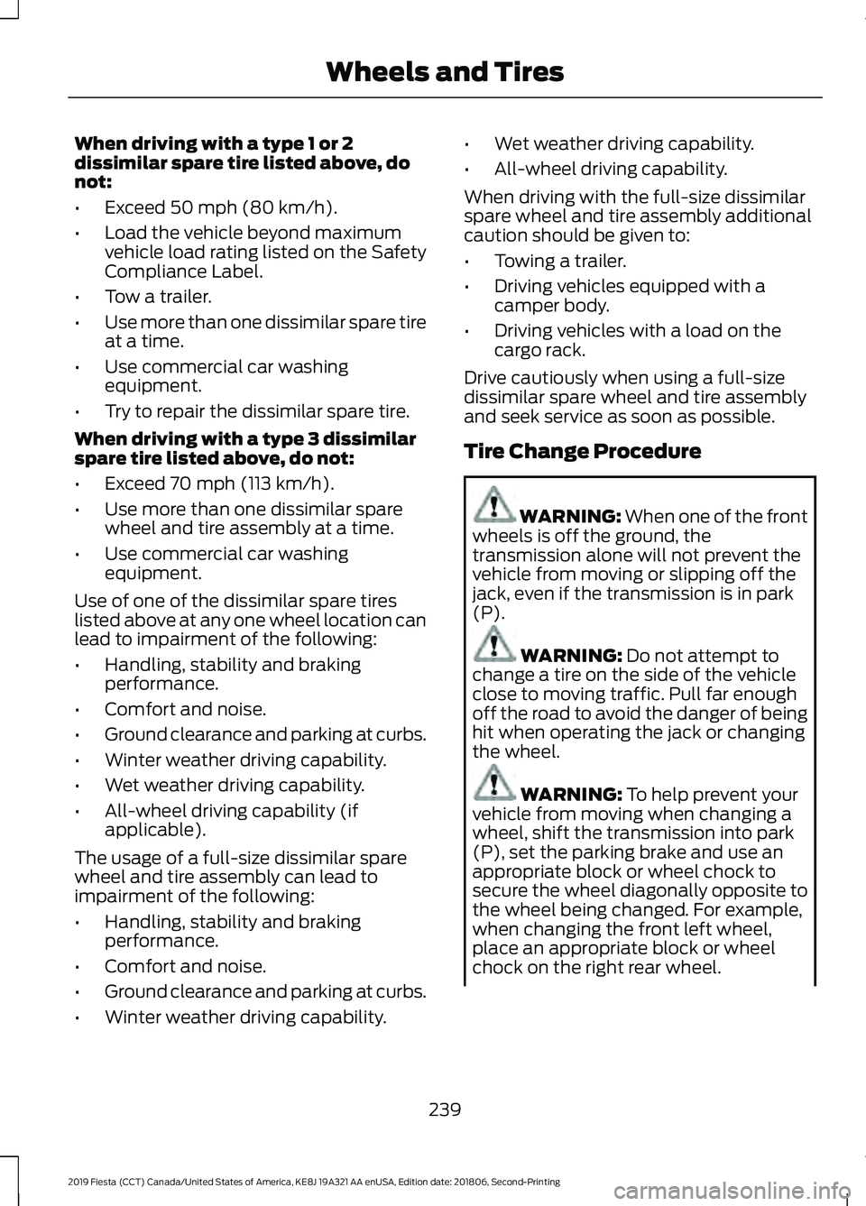 FORD FIESTA 2019 Owners Manual When driving with a type 1 or 2
dissimilar spare tire listed above, do
not:
•
Exceed 50 mph (80 km/h).
• Load the vehicle beyond maximum
vehicle load rating listed on the Safety
Compliance Label.
FORD FIESTA 2019 Owners Manual When driving with a type 1 or 2
dissimilar spare tire listed above, do
not:
•
Exceed 50 mph (80 km/h).
• Load the vehicle beyond maximum
vehicle load rating listed on the Safety
Compliance Label.