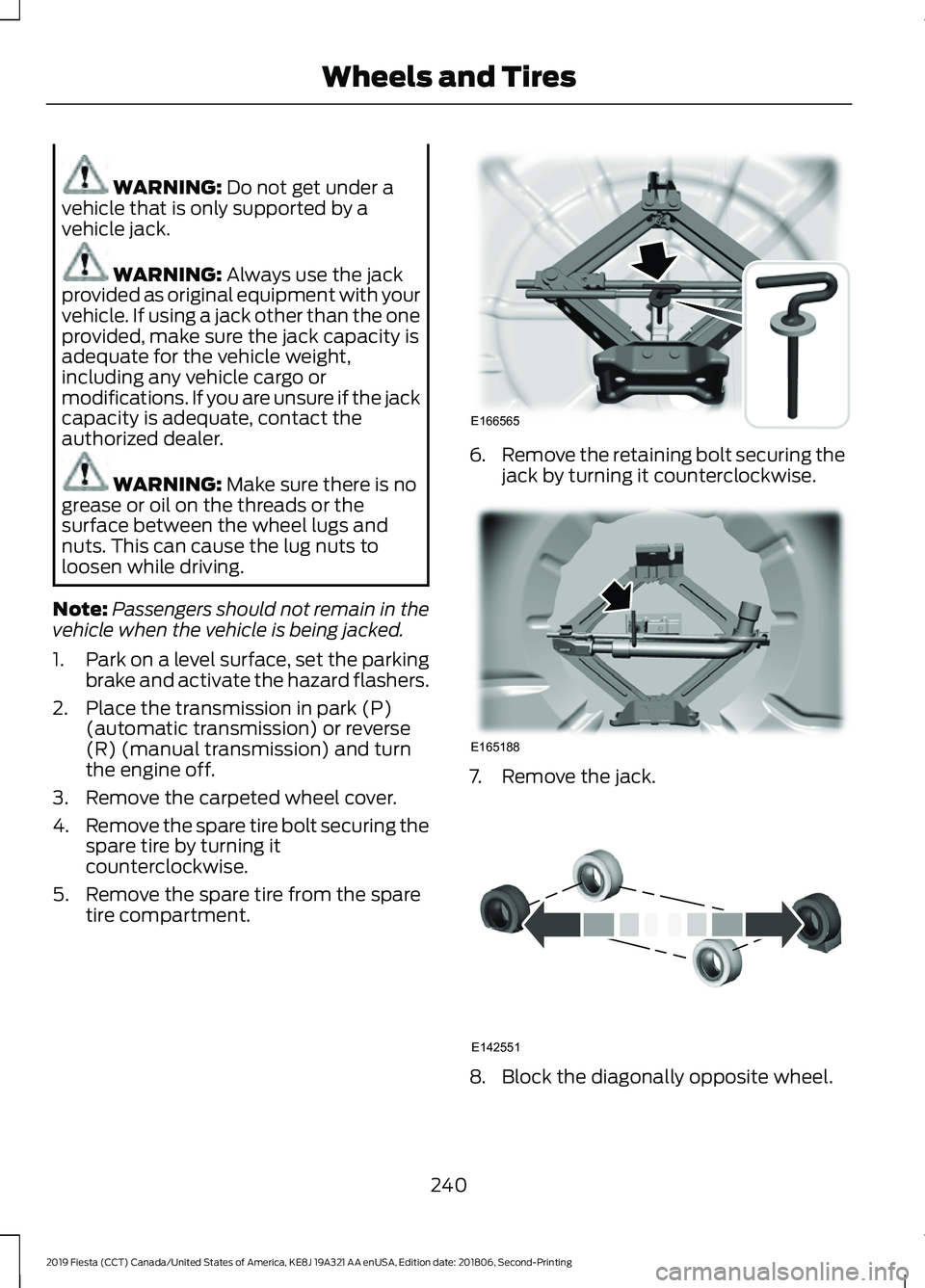 FORD FIESTA 2019 Owners Manual WARNING: Do not get under a
vehicle that is only supported by a
vehicle jack. WARNING:
Always use the jack
provided as original equipment with your
vehicle. If using a jack other than the one
provide FORD FIESTA 2019 Owners Manual WARNING: Do not get under a
vehicle that is only supported by a
vehicle jack. WARNING:
Always use the jack
provided as original equipment with your
vehicle. If using a jack other than the one
provide