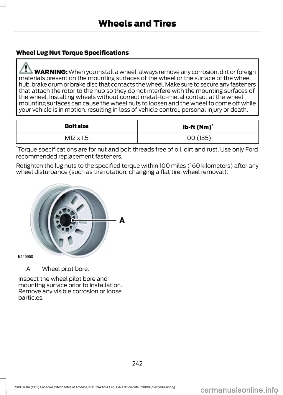 FORD FIESTA 2019 Owners Manual Wheel Lug Nut Torque Specifications
WARNING: When you install a wheel, always remove any corrosion, dirt or foreign
materials present on the mounting surfaces of the wheel or the surface of the wheel
FORD FIESTA 2019 Owners Manual Wheel Lug Nut Torque Specifications
WARNING: When you install a wheel, always remove any corrosion, dirt or foreign
materials present on the mounting surfaces of the wheel or the surface of the wheel