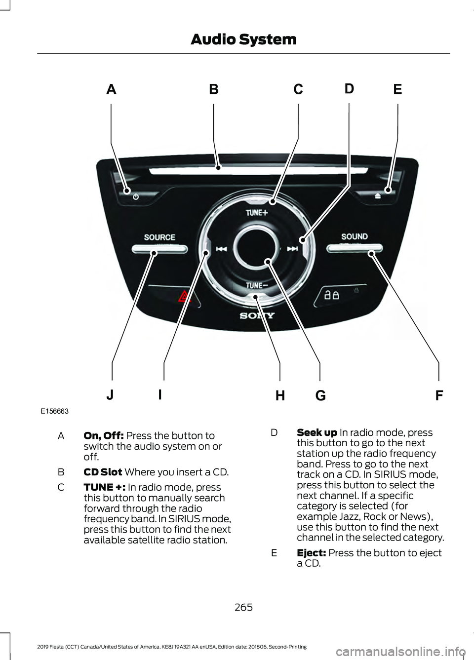 FORD FIESTA 2019  Owners Manual On, Off: Press the button to
switch the audio system on or
off.
A
CD Slot
 Where you insert a CD.
B
TUNE +:
 In radio mode, press
this button to manually search
forward through the radio
frequency ban