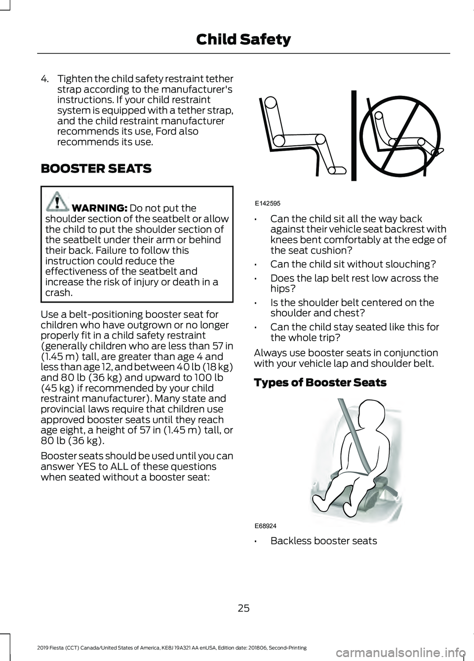 FORD FIESTA 2019 Owners Manual 4.
Tighten the child safety restraint tether
strap according to the manufacturer's
instructions. If your child restraint
system is equipped with a tether strap,
and the child restraint manufacture FORD FIESTA 2019 Owners Manual 4.
Tighten the child safety restraint tether
strap according to the manufacturer's
instructions. If your child restraint
system is equipped with a tether strap,
and the child restraint manufacture