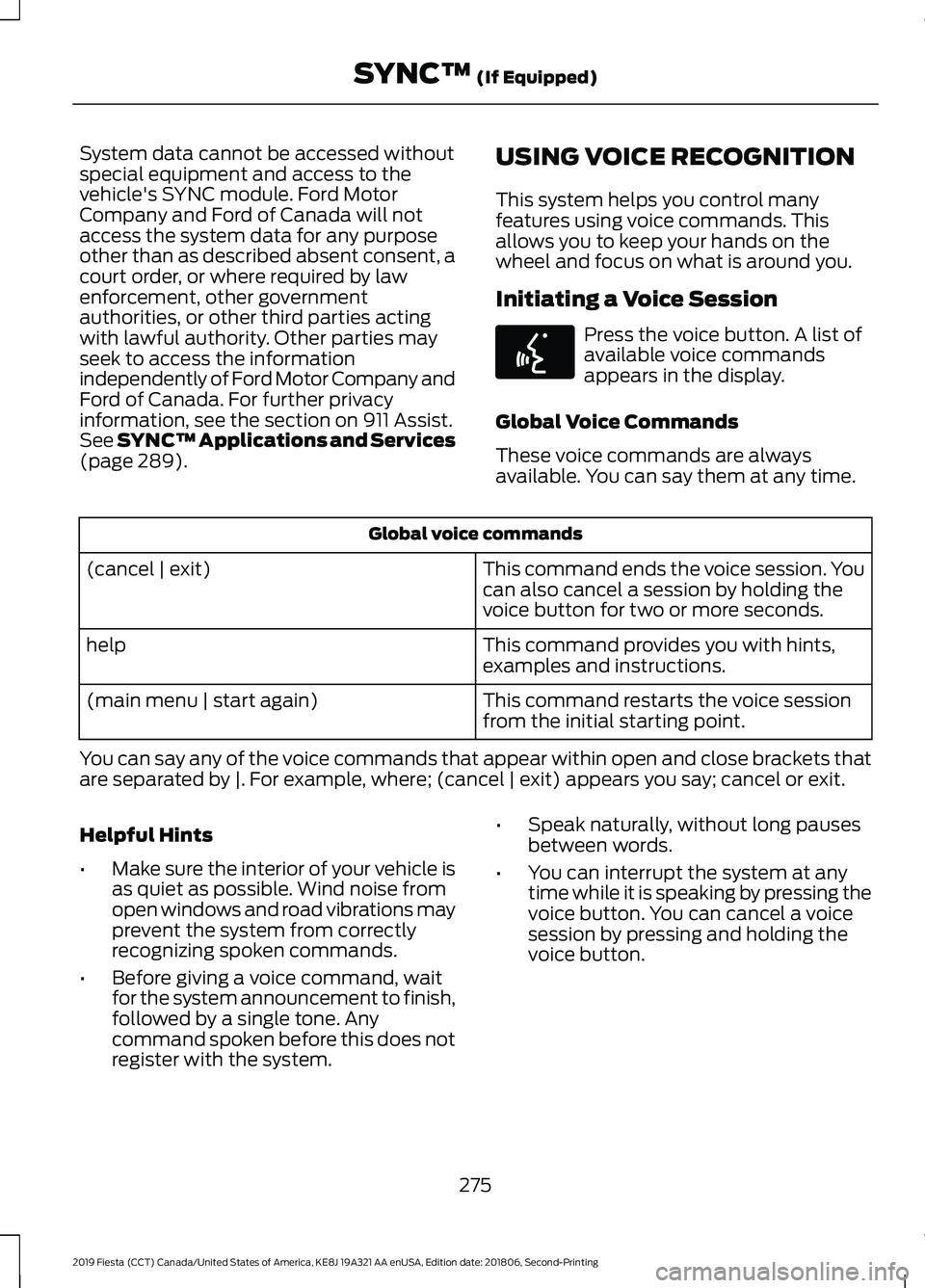 FORD FIESTA 2019 Owners Manual System data cannot be accessed without
special equipment and access to the
vehicle's SYNC module. Ford Motor
Company and Ford of Canada will not
access the system data for any purpose
other than a FORD FIESTA 2019 Owners Manual System data cannot be accessed without
special equipment and access to the
vehicle's SYNC module. Ford Motor
Company and Ford of Canada will not
access the system data for any purpose
other than a