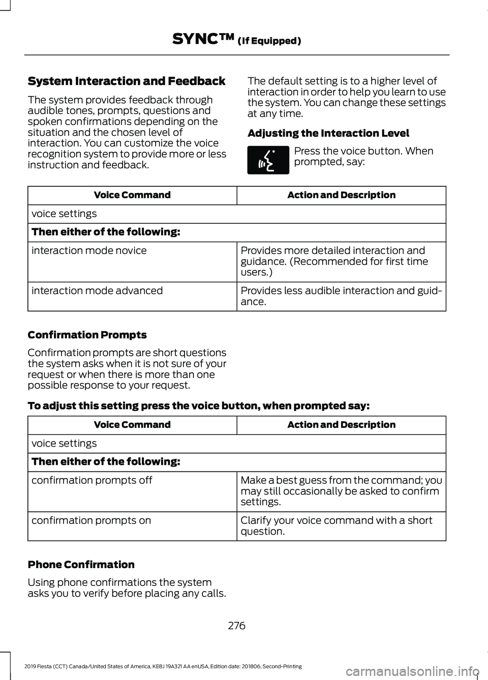FORD FIESTA 2019 Owners Manual System Interaction and Feedback
The system provides feedback through
audible tones, prompts, questions and
spoken confirmations depending on the
situation and the chosen level of
interaction. You can FORD FIESTA 2019 Owners Manual System Interaction and Feedback
The system provides feedback through
audible tones, prompts, questions and
spoken confirmations depending on the
situation and the chosen level of
interaction. You can