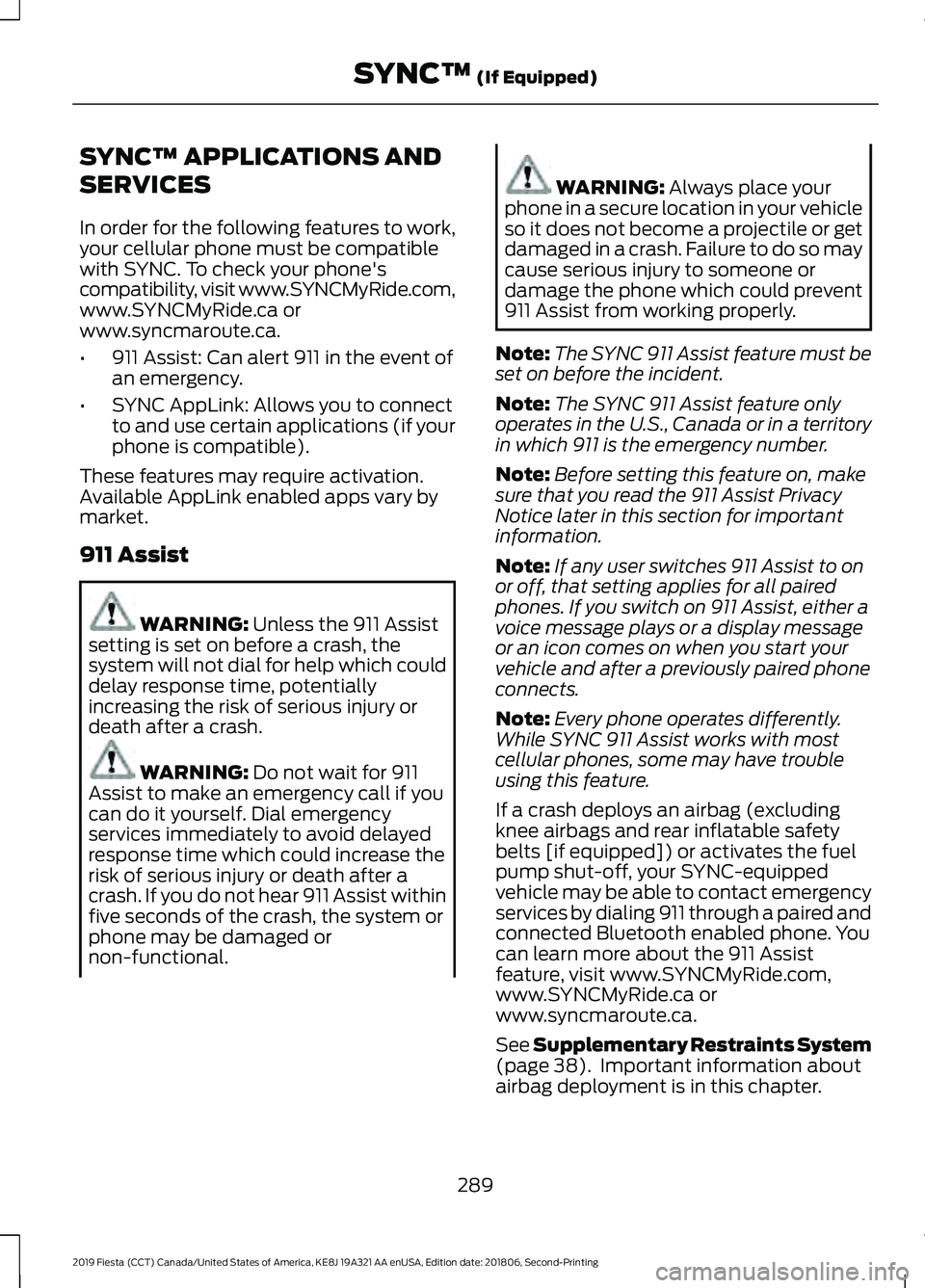 FORD FIESTA 2019 Owners Manual SYNC™ APPLICATIONS AND
SERVICES
In order for the following features to work,
your cellular phone must be compatible
with SYNC. To check your phone's
compatibility, visit www.SYNCMyRide.com,
www. FORD FIESTA 2019 Owners Manual SYNC™ APPLICATIONS AND
SERVICES
In order for the following features to work,
your cellular phone must be compatible
with SYNC. To check your phone's
compatibility, visit www.SYNCMyRide.com,
www.