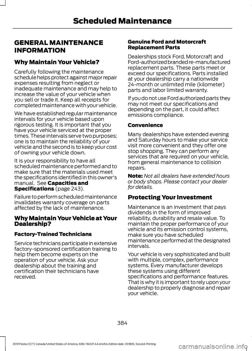 FORD FIESTA 2019 Owners Manual GENERAL MAINTENANCE
INFORMATION
Why Maintain Your Vehicle?
Carefully following the maintenance
schedule helps protect against major repair
expenses resulting from neglect or
inadequate maintenance and FORD FIESTA 2019 Owners Manual GENERAL MAINTENANCE
INFORMATION
Why Maintain Your Vehicle?
Carefully following the maintenance
schedule helps protect against major repair
expenses resulting from neglect or
inadequate maintenance and