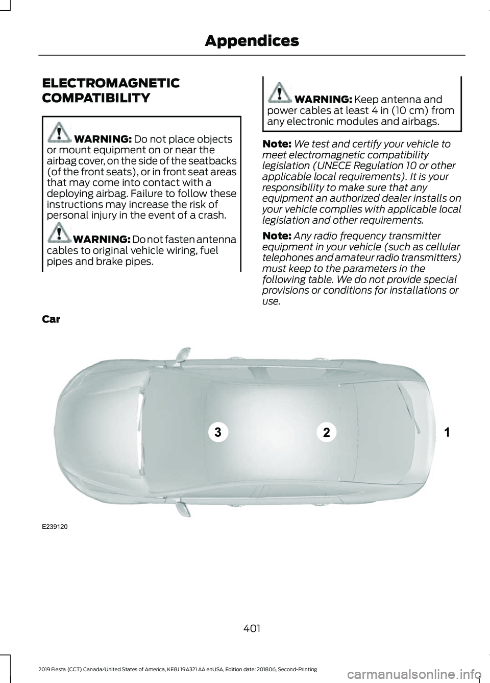 FORD FIESTA 2019 Owners Manual ELECTROMAGNETIC
COMPATIBILITY
WARNING: Do not place objects
or mount equipment on or near the
airbag cover, on the side of the seatbacks
(of the front seats), or in front seat areas
that may come into FORD FIESTA 2019 Owners Manual ELECTROMAGNETIC
COMPATIBILITY
WARNING: Do not place objects
or mount equipment on or near the
airbag cover, on the side of the seatbacks
(of the front seats), or in front seat areas
that may come into