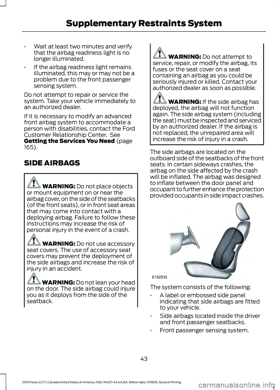 FORD FIESTA 2019 Owners Manual •
Wait at least two minutes and verify
that the airbag readiness light is no
longer illuminated.
• If the airbag readiness light remains
illuminated, this may or may not be a
problem due to the fr FORD FIESTA 2019 Owners Manual •
Wait at least two minutes and verify
that the airbag readiness light is no
longer illuminated.
• If the airbag readiness light remains
illuminated, this may or may not be a
problem due to the fr