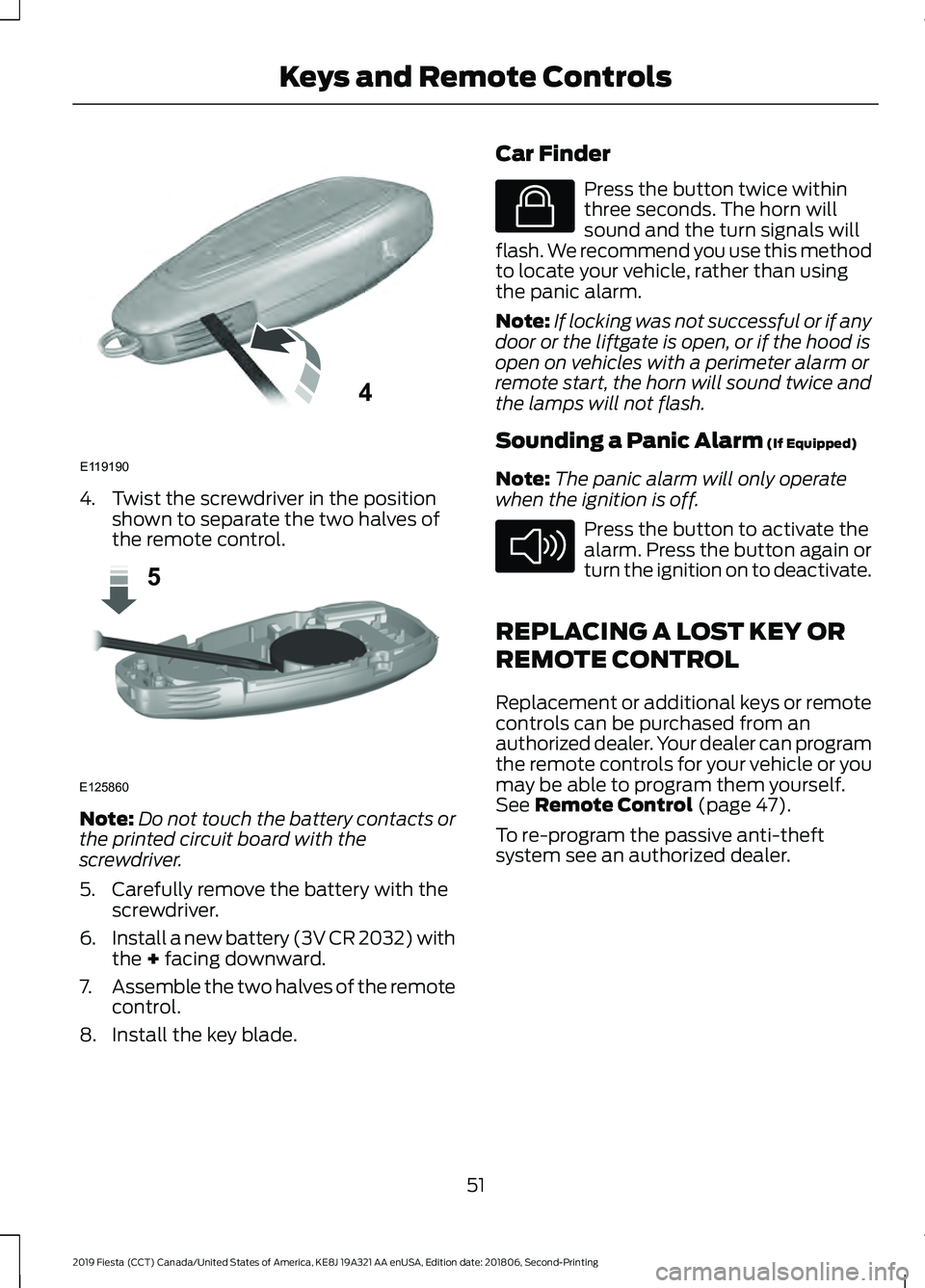 FORD FIESTA 2019 Owners Manual 4. Twist the screwdriver in the position
shown to separate the two halves of
the remote control. Note:
Do not touch the battery contacts or
the printed circuit board with the
screwdriver.
5. Carefully FORD FIESTA 2019 Owners Manual 4. Twist the screwdriver in the position
shown to separate the two halves of
the remote control. Note:
Do not touch the battery contacts or
the printed circuit board with the
screwdriver.
5. Carefully