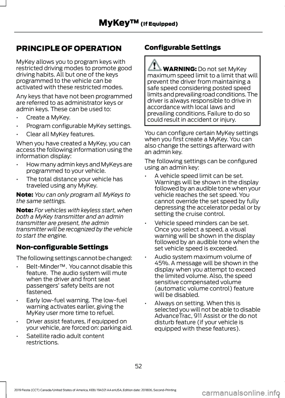 FORD FIESTA 2019 Owners Manual PRINCIPLE OF OPERATION
MyKey allows you to program keys with
restricted driving modes to promote good
driving habits. All but one of the keys
programmed to the vehicle can be
activated with these rest FORD FIESTA 2019 Owners Manual PRINCIPLE OF OPERATION
MyKey allows you to program keys with
restricted driving modes to promote good
driving habits. All but one of the keys
programmed to the vehicle can be
activated with these rest