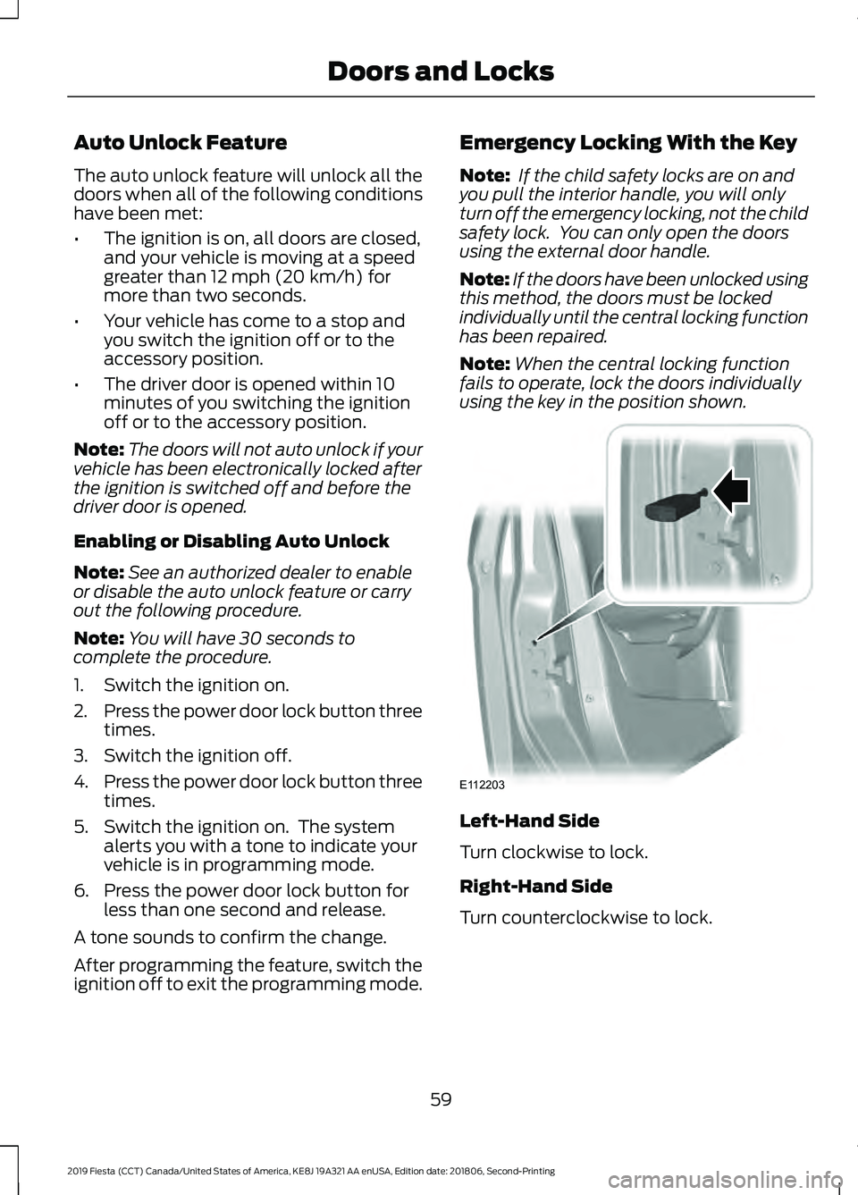 FORD FIESTA 2019 Owners Manual Auto Unlock Feature
The auto unlock feature will unlock all the
doors when all of the following conditions
have been met:
•
The ignition is on, all doors are closed,
and your vehicle is moving at a FORD FIESTA 2019 Owners Manual Auto Unlock Feature
The auto unlock feature will unlock all the
doors when all of the following conditions
have been met:
•
The ignition is on, all doors are closed,
and your vehicle is moving at a