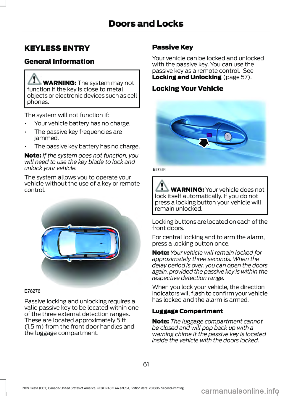 FORD FIESTA 2019 Owners Manual KEYLESS ENTRY
General Information
WARNING: The system may not
function if the key is close to metal
objects or electronic devices such as cell
phones.
The system will not function if:
• Your vehicle FORD FIESTA 2019 Owners Manual KEYLESS ENTRY
General Information
WARNING: The system may not
function if the key is close to metal
objects or electronic devices such as cell
phones.
The system will not function if:
• Your vehicle