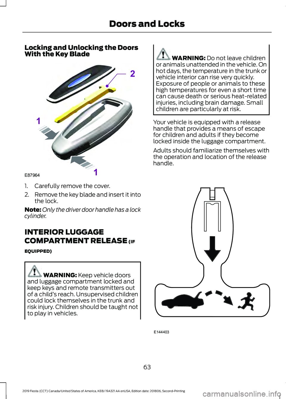 FORD FIESTA 2019 Owners Manual Locking and Unlocking the Doors
With the Key Blade
1. Carefully remove the cover.
2.
Remove the key blade and insert it into
the lock.
Note: Only the driver door handle has a lock
cylinder.
INTERIOR L FORD FIESTA 2019 Owners Manual Locking and Unlocking the Doors
With the Key Blade
1. Carefully remove the cover.
2.
Remove the key blade and insert it into
the lock.
Note: Only the driver door handle has a lock
cylinder.
INTERIOR L