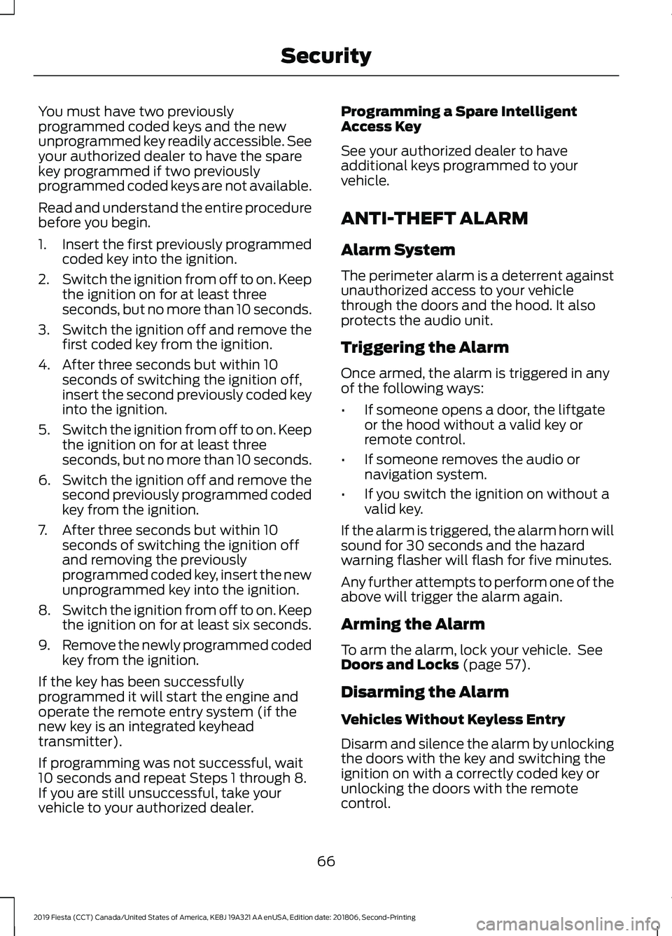 FORD FIESTA 2019 Owners Manual You must have two previously
programmed coded keys and the new
unprogrammed key readily accessible. See
your authorized dealer to have the spare
key programmed if two previously
programmed coded keys FORD FIESTA 2019 Owners Manual You must have two previously
programmed coded keys and the new
unprogrammed key readily accessible. See
your authorized dealer to have the spare
key programmed if two previously
programmed coded keys