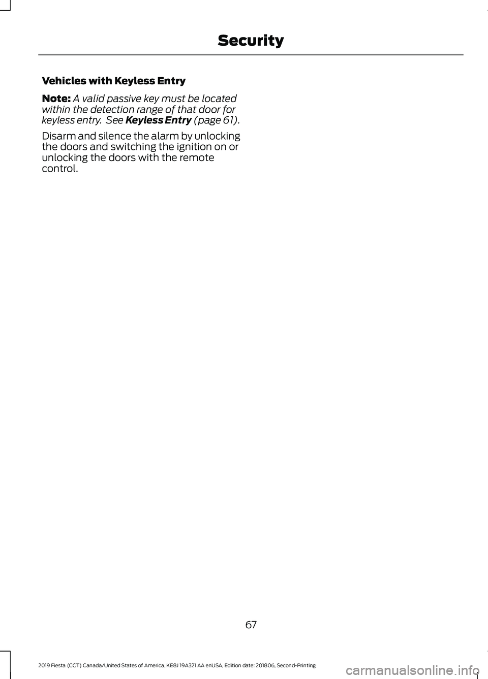 FORD FIESTA 2019  Owners Manual Vehicles with Keyless Entry
Note:
A valid passive key must be located
within the detection range of that door for
keyless entry.  See Keyless Entry (page 61).
Disarm and silence the alarm by unlocking