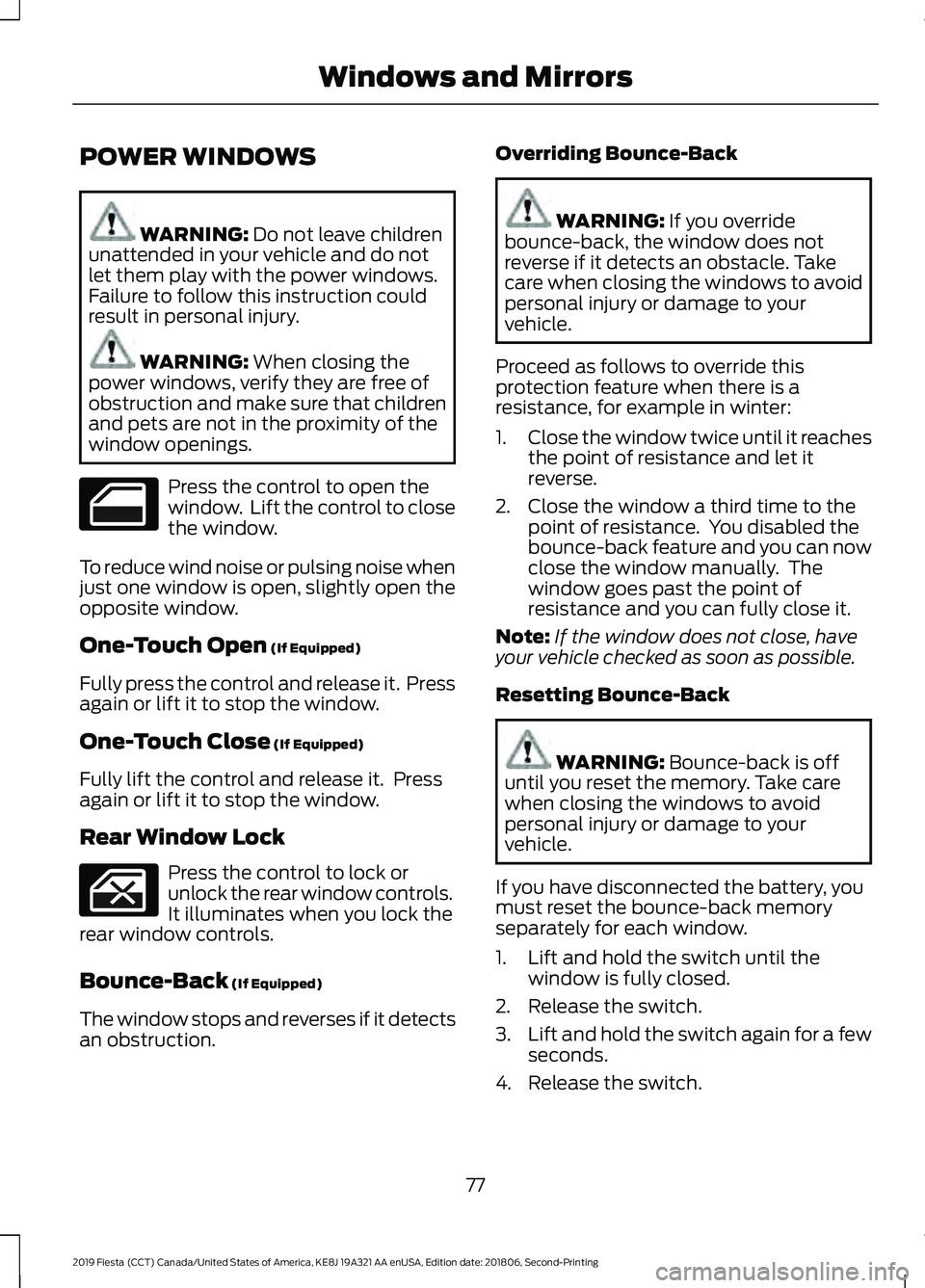 FORD FIESTA 2019 Owners Manual POWER WINDOWS
WARNING: Do not leave children
unattended in your vehicle and do not
let them play with the power windows.
Failure to follow this instruction could
result in personal injury. WARNING:
W FORD FIESTA 2019 Owners Manual POWER WINDOWS
WARNING: Do not leave children
unattended in your vehicle and do not
let them play with the power windows.
Failure to follow this instruction could
result in personal injury. WARNING:
W
