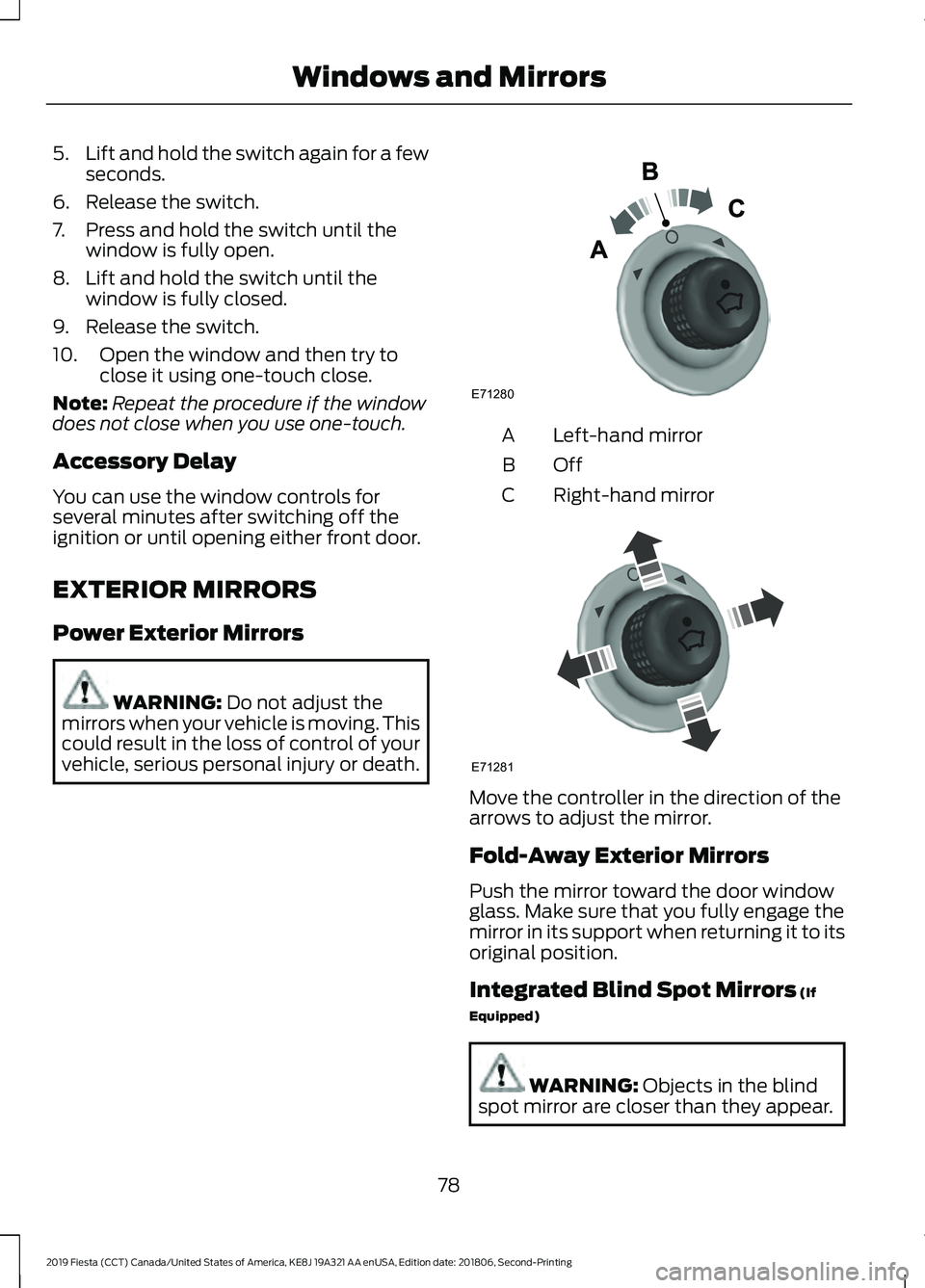 FORD FIESTA 2019 Owners Manual 5.
Lift and hold the switch again for a few
seconds.
6. Release the switch.
7. Press and hold the switch until the window is fully open.
8. Lift and hold the switch until the window is fully closed.
9 FORD FIESTA 2019 Owners Manual 5.
Lift and hold the switch again for a few
seconds.
6. Release the switch.
7. Press and hold the switch until the window is fully open.
8. Lift and hold the switch until the window is fully closed.
9