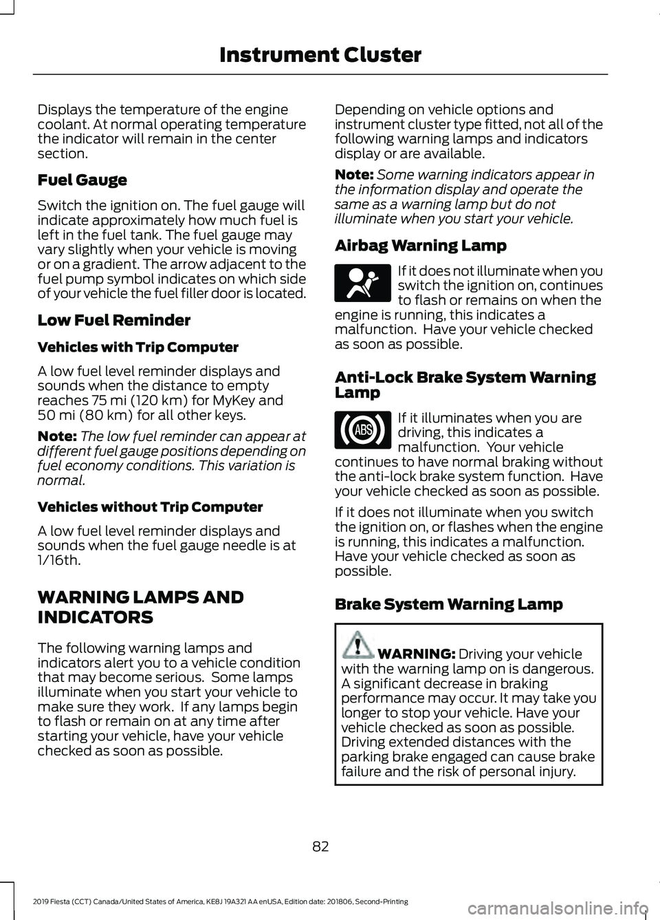 FORD FIESTA 2019 Owners Manual Displays the temperature of the engine
coolant. At normal operating temperature
the indicator will remain in the center
section.
Fuel Gauge
Switch the ignition on. The fuel gauge will
indicate approxi FORD FIESTA 2019 Owners Manual Displays the temperature of the engine
coolant. At normal operating temperature
the indicator will remain in the center
section.
Fuel Gauge
Switch the ignition on. The fuel gauge will
indicate approxi