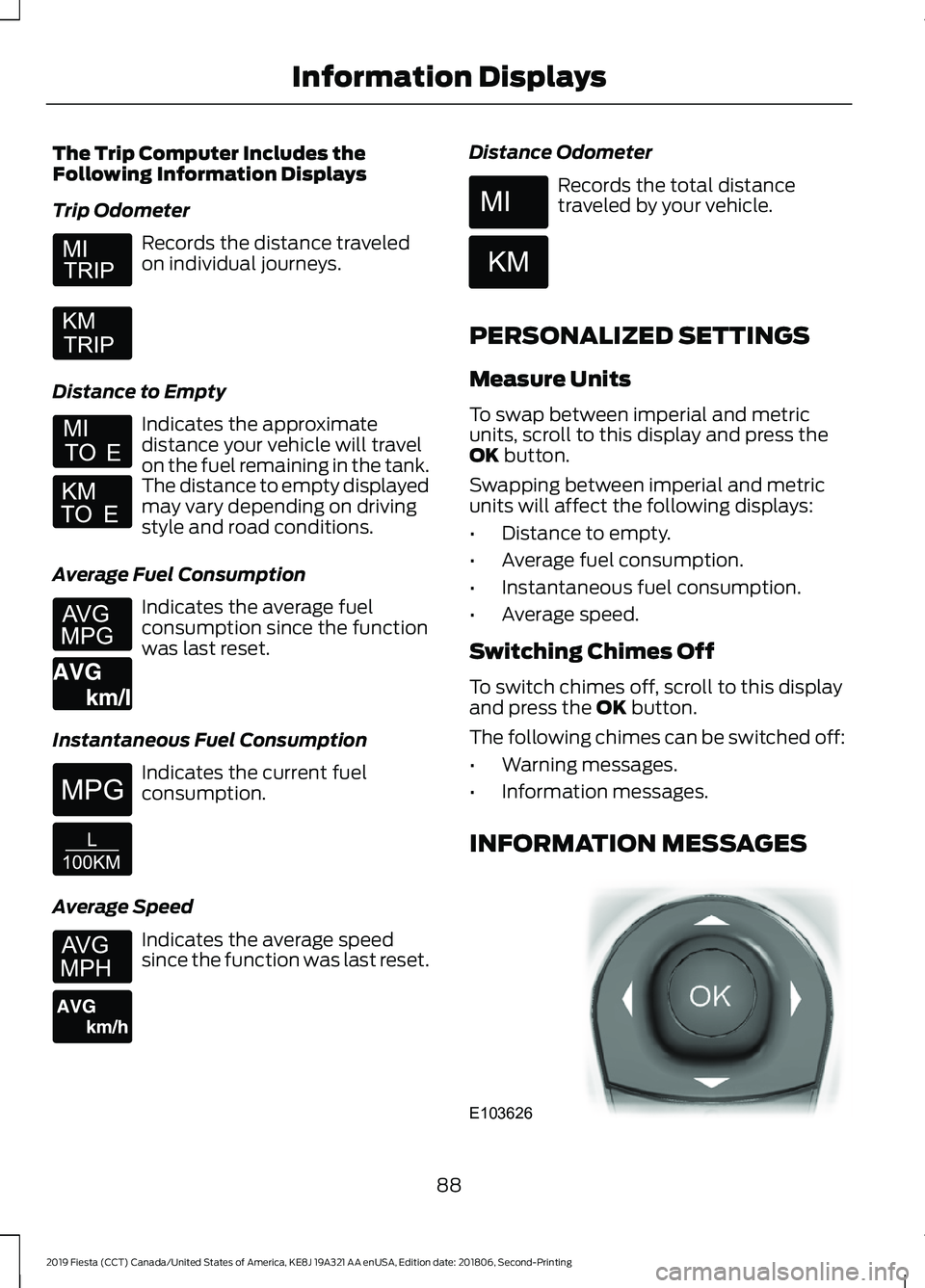 FORD FIESTA 2019 Owners Manual The Trip Computer Includes the
Following Information Displays
Trip Odometer
Records the distance traveled
on individual journeys.
Distance to Empty Indicates the approximate
distance your vehicle will FORD FIESTA 2019 Owners Manual The Trip Computer Includes the
Following Information Displays
Trip Odometer
Records the distance traveled
on individual journeys.
Distance to Empty Indicates the approximate
distance your vehicle will