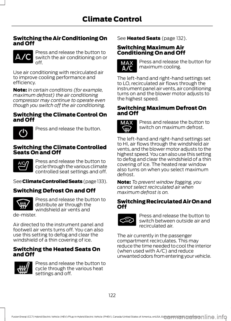 FORD FUSION HYBRID 2019  Owners Manual Switching the Air Conditioning On
and Off
Press and release the button to
switch the air conditioning on or
off.
Use air conditioning with recirculated air
to improve cooling performance and
efficienc