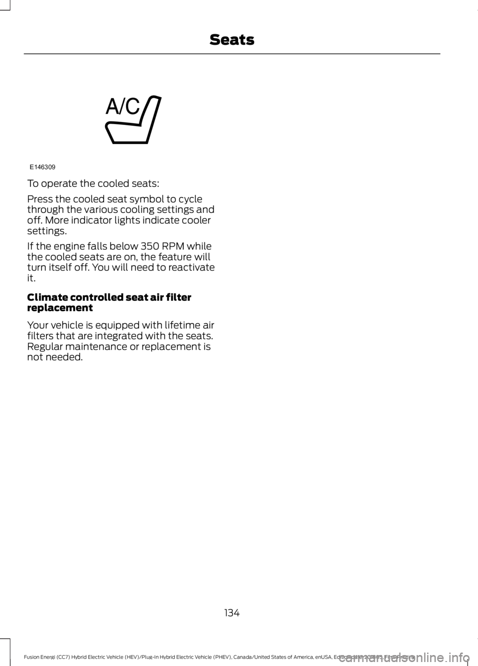 FORD FUSION HYBRID 2019  Owners Manual To operate the cooled seats:
Press the cooled seat symbol to cycle
through the various cooling settings and
off. More indicator lights indicate cooler
settings.
If the engine falls below 350 RPM while