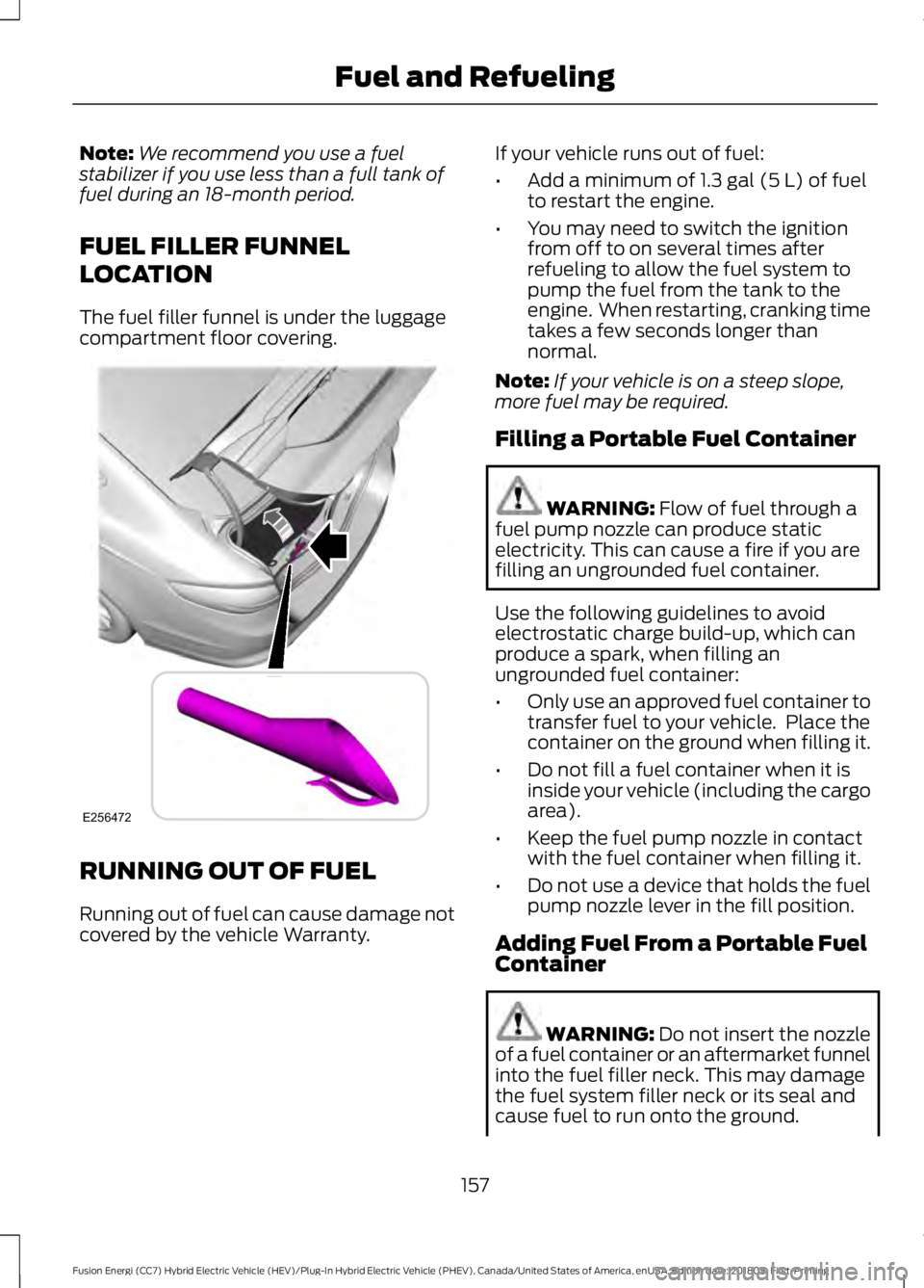 FORD FUSION HYBRID 2019  Owners Manual Note:
We recommend you use a fuel
stabilizer if you use less than a full tank of
fuel during an 18-month period.
FUEL FILLER FUNNEL
LOCATION
The fuel filler funnel is under the luggage
compartment flo