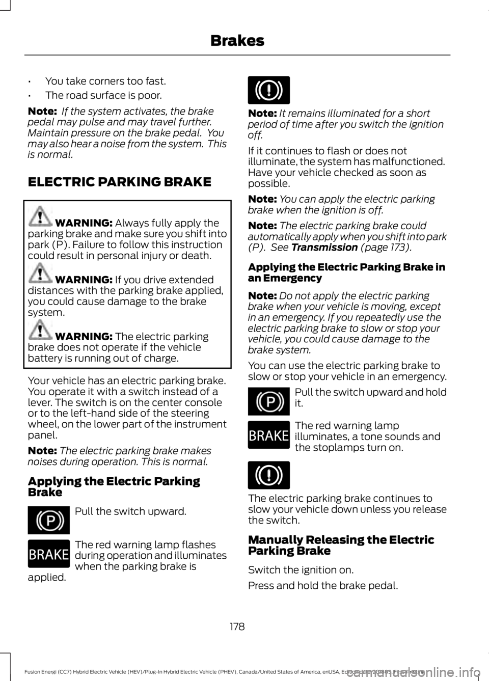 FORD FUSION HYBRID 2019  Owners Manual •
You take corners too fast.
• The road surface is poor.
Note:  If the system activates, the brake
pedal may pulse and may travel further.
Maintain pressure on the brake pedal.  You
may also hear 
