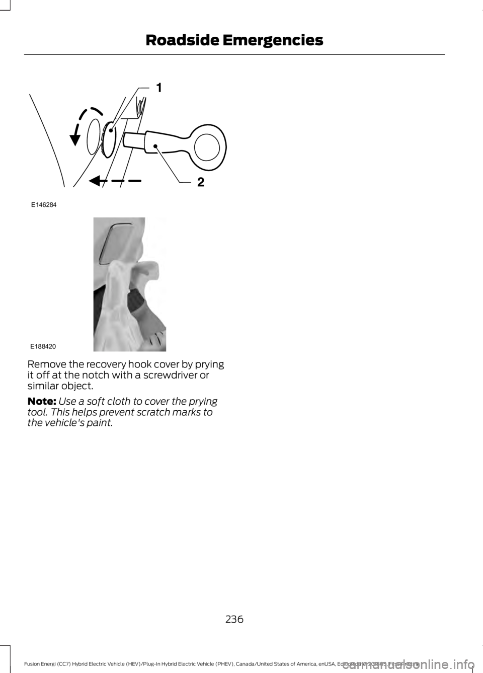 FORD FUSION HYBRID 2019  Owners Manual Remove the recovery hook cover by prying
it off at the notch with a screwdriver or
similar object.
Note:
Use a soft cloth to cover the prying
tool. This helps prevent scratch marks to
the vehicle'