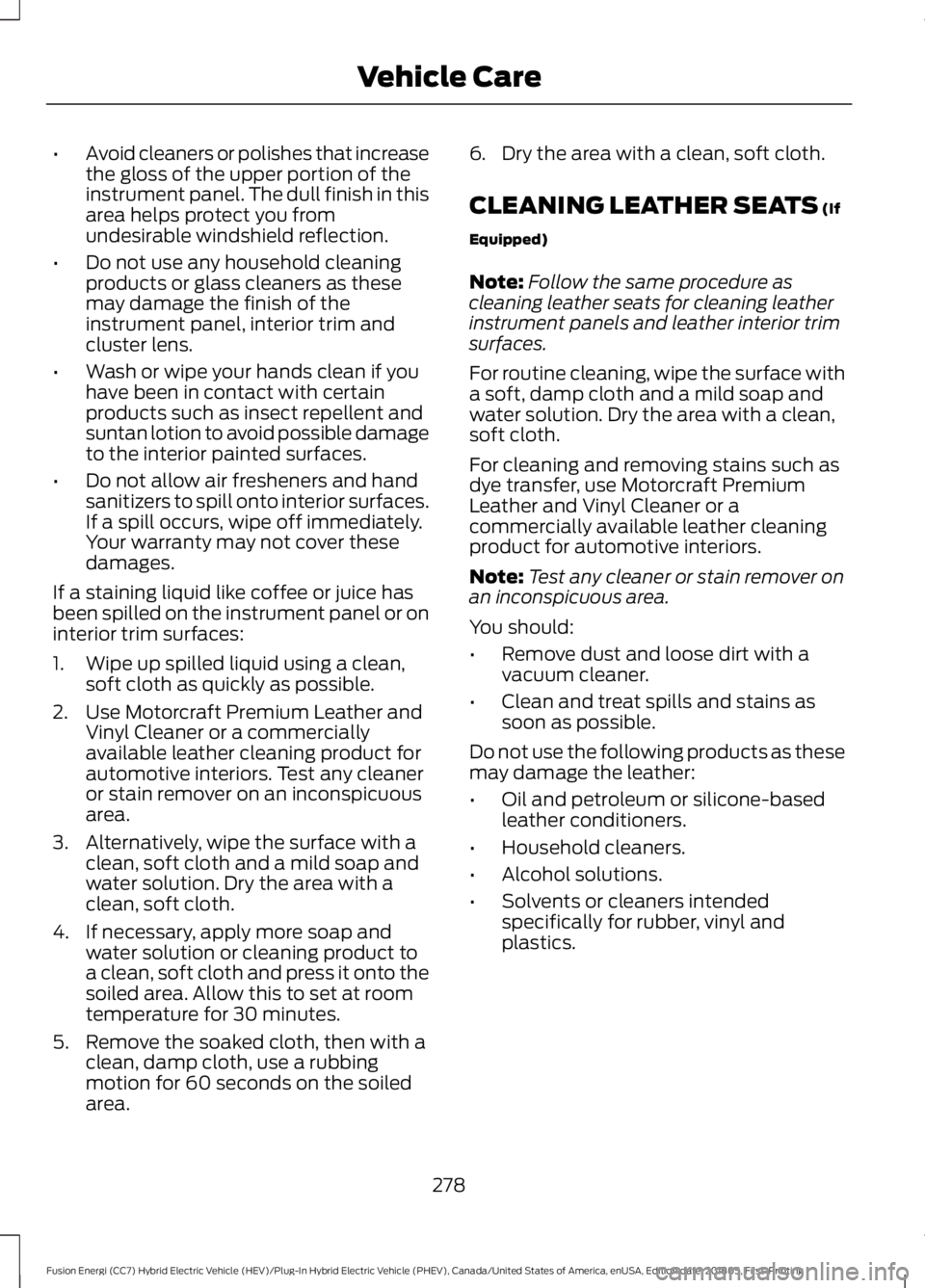 FORD FUSION HYBRID 2019  Owners Manual •
Avoid cleaners or polishes that increase
the gloss of the upper portion of the
instrument panel. The dull finish in this
area helps protect you from
undesirable windshield reflection.
• Do not u