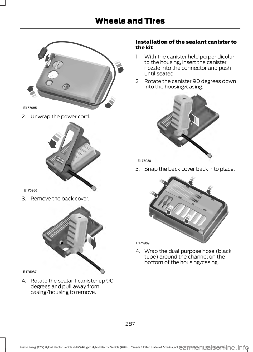 FORD FUSION HYBRID 2019  Owners Manual 2. Unwrap the power cord.
3. Remove the back cover.
4. Rotate the sealant canister up 90
degrees and pull away from
casing/housing to remove. Installation of the sealant canister to
the kit
1. With th