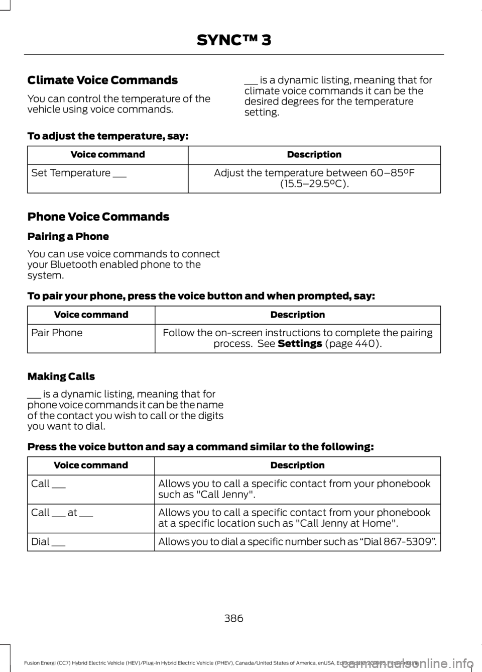 FORD FUSION HYBRID 2019  Owners Manual Climate Voice Commands
You can control the temperature of the
vehicle using voice commands.
___ is a dynamic listing, meaning that for
climate voice commands it can be the
desired degrees for the temp
