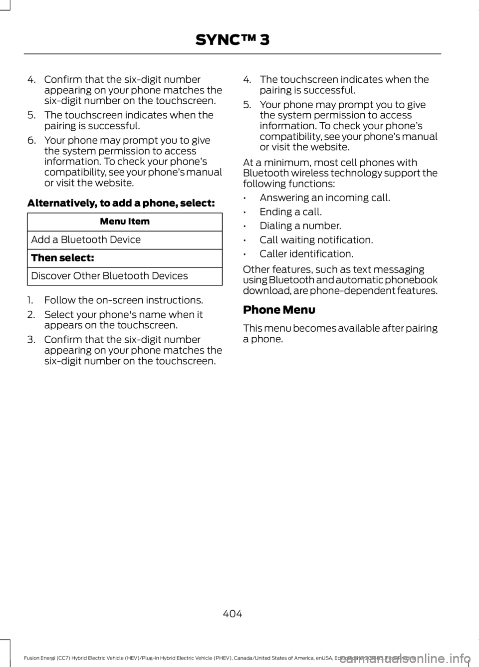 FORD FUSION HYBRID 2019  Owners Manual 4. Confirm that the six-digit number
appearing on your phone matches the
six-digit number on the touchscreen.
5. The touchscreen indicates when the pairing is successful.
6. Your phone may prompt you 