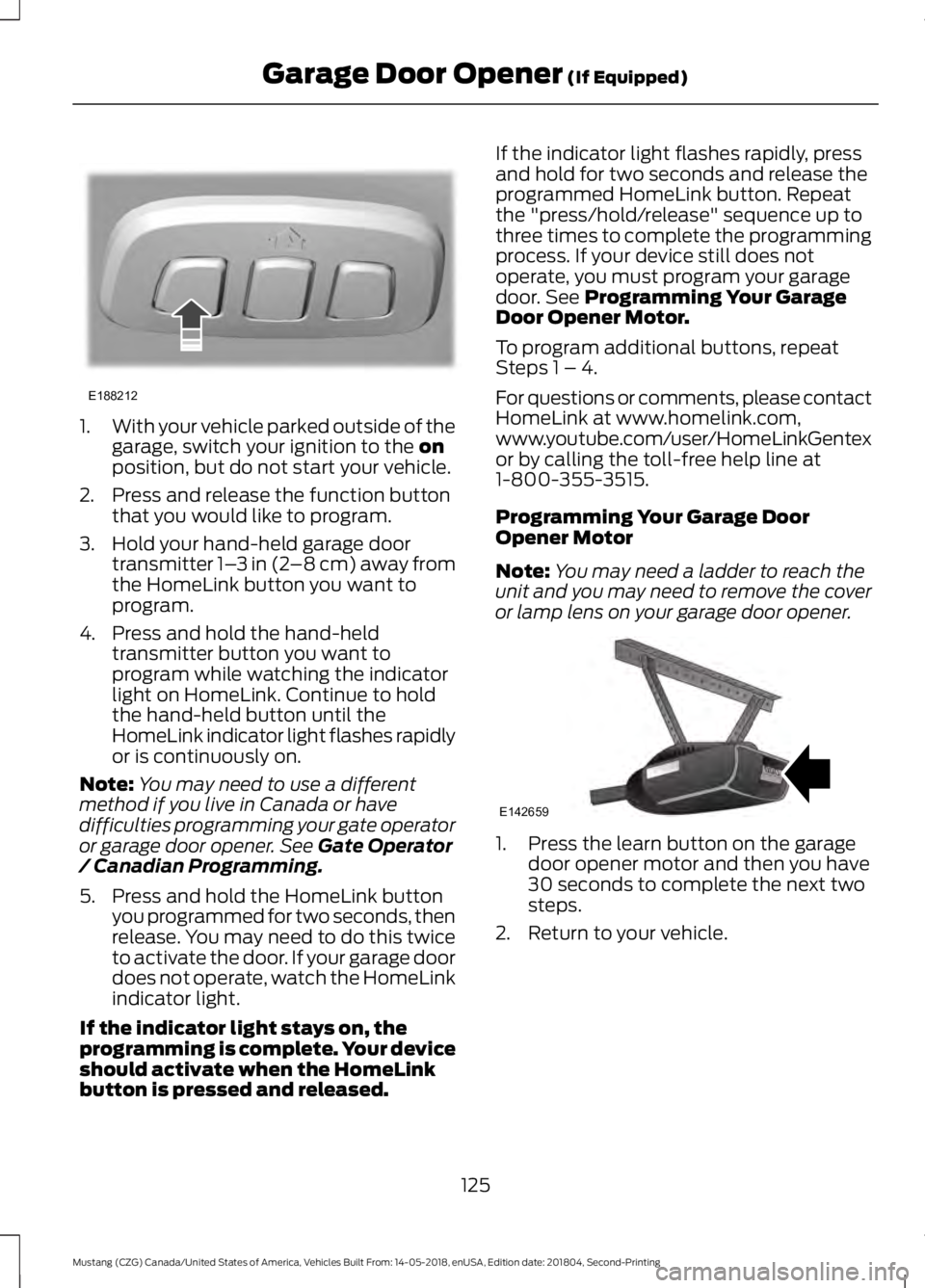FORD MUSTANG 2019 Owners Manual 1.
With your vehicle parked outside of the
garage, switch your ignition to the on
position, but do not start your vehicle.
2. Press and release the function button that you would like to program.
3. H FORD MUSTANG 2019 Owners Manual 1.
With your vehicle parked outside of the
garage, switch your ignition to the on
position, but do not start your vehicle.
2. Press and release the function button that you would like to program.
3. H