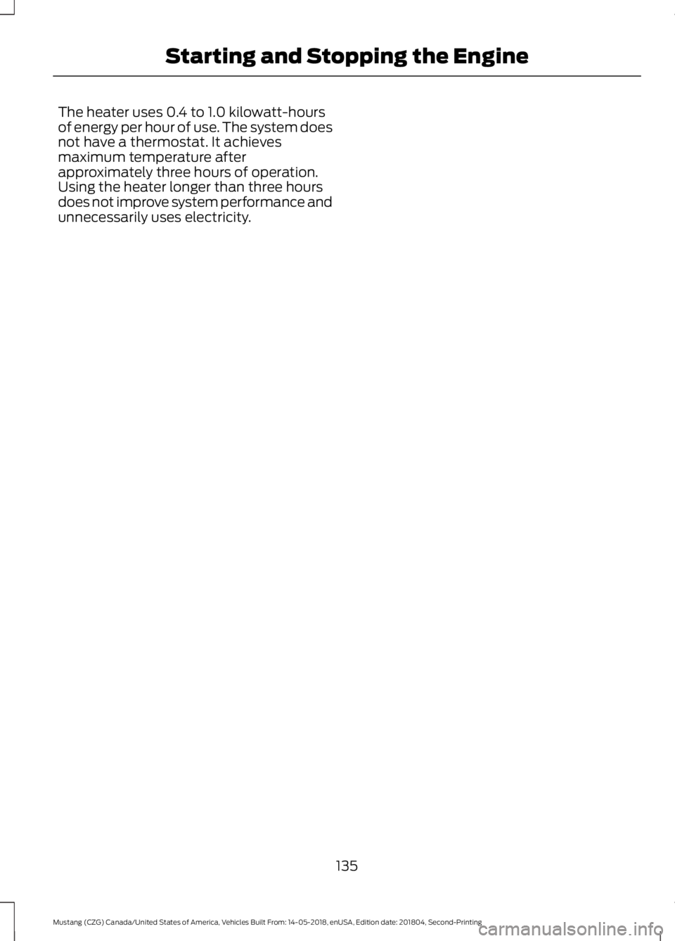 FORD MUSTANG 2019  Owners Manual The heater uses 0.4 to 1.0 kilowatt-hours
of energy per hour of use. The system does
not have a thermostat. It achieves
maximum temperature after
approximately three hours of operation.
Using the heat