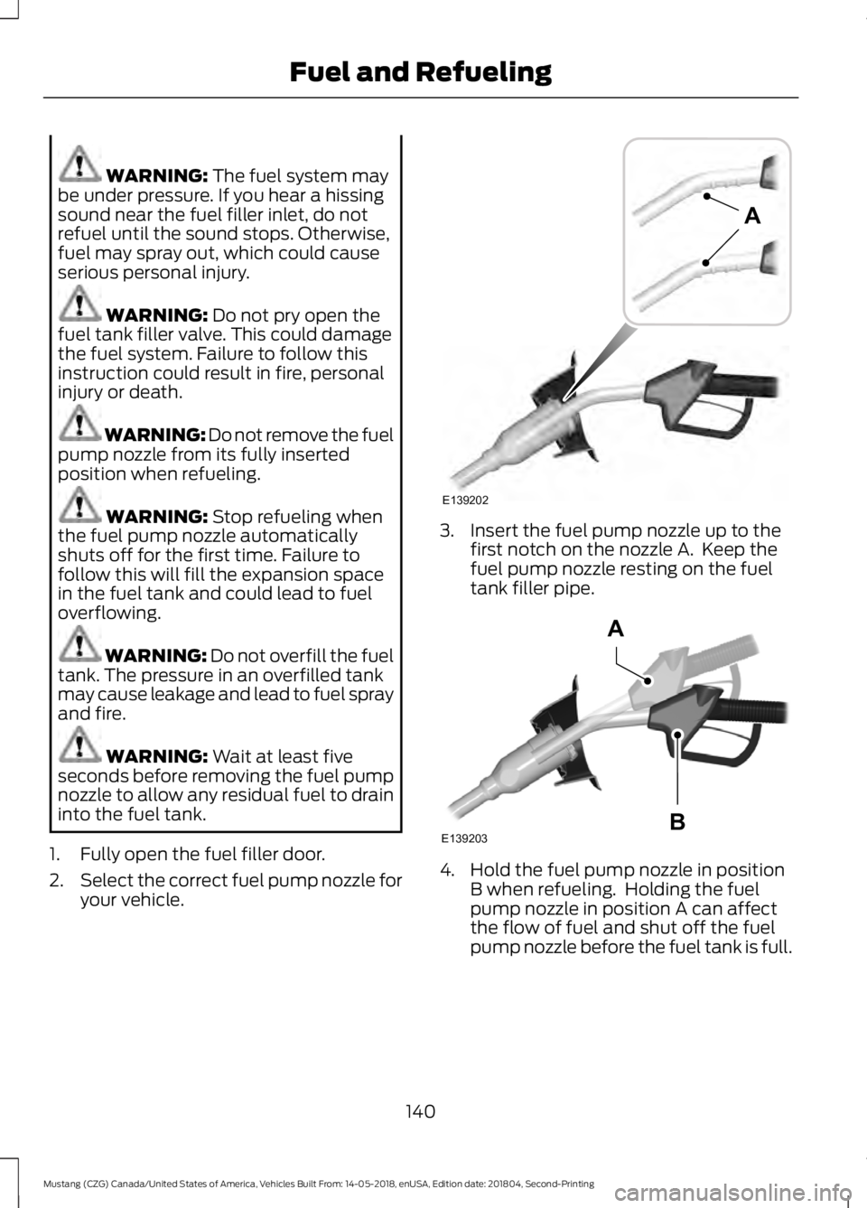 FORD MUSTANG 2019 Owners Manual WARNING: The fuel system may
be under pressure. If you hear a hissing
sound near the fuel filler inlet, do not
refuel until the sound stops. Otherwise,
fuel may spray out, which could cause
serious pe FORD MUSTANG 2019 Owners Manual WARNING: The fuel system may
be under pressure. If you hear a hissing
sound near the fuel filler inlet, do not
refuel until the sound stops. Otherwise,
fuel may spray out, which could cause
serious pe